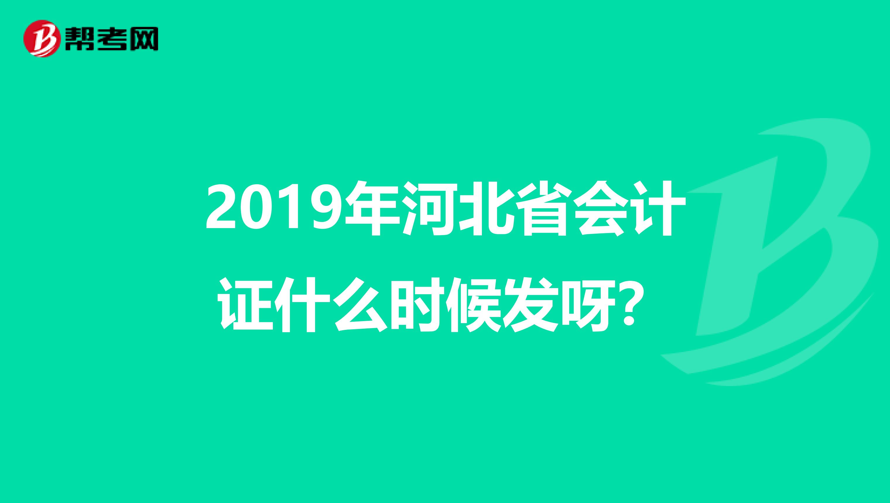 2019年河北省会计证什么时候发呀？