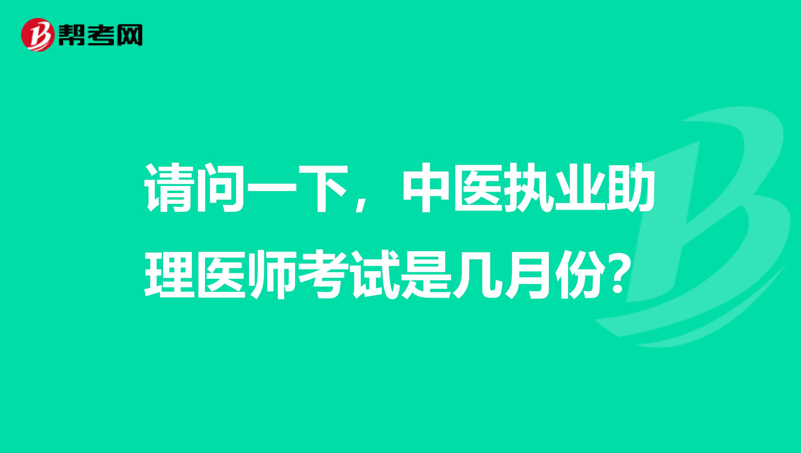 请问一下,中医执业助理医师考试是几月份?