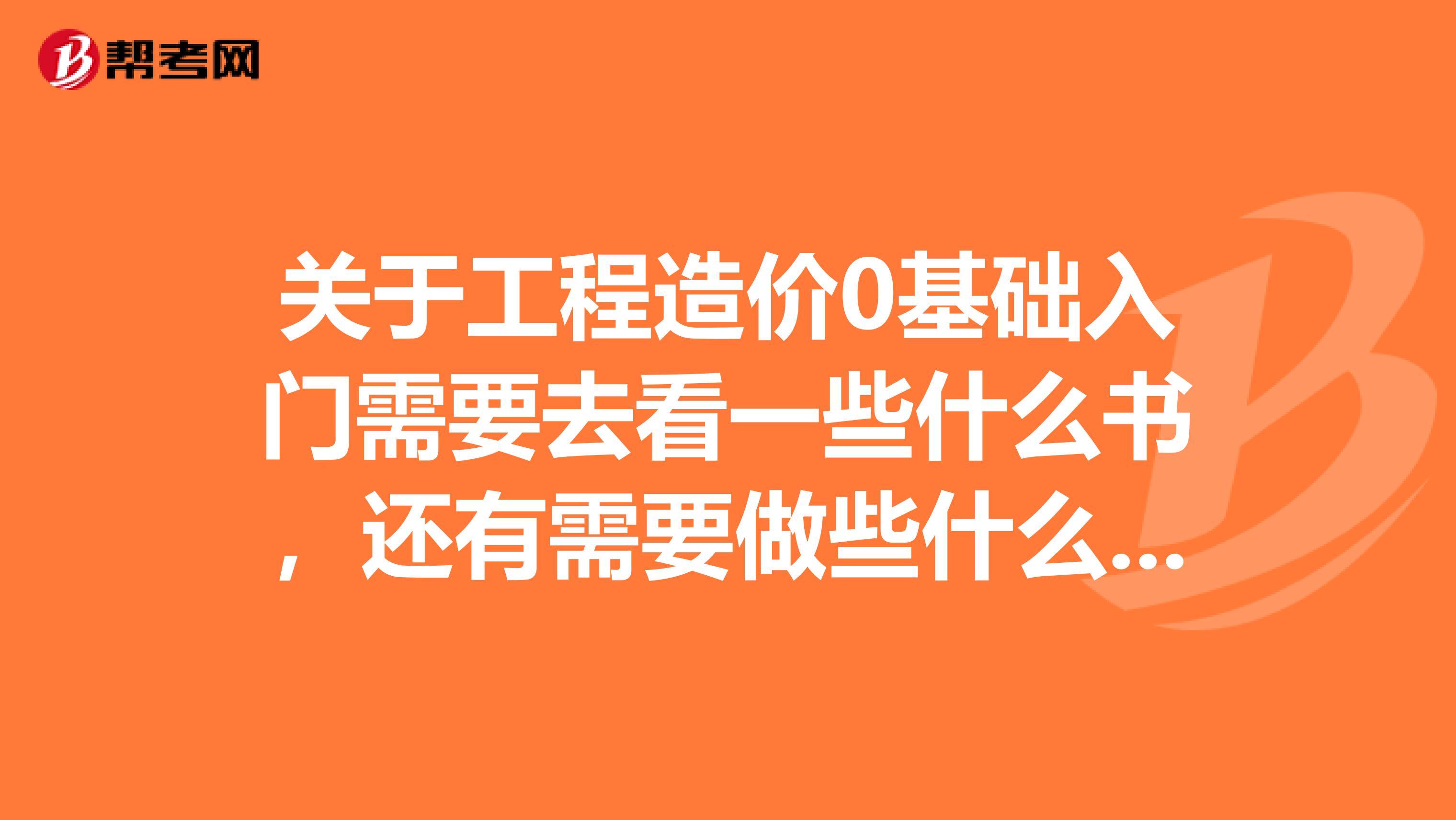 关于工程造价0基础入门需要去看一些什么书,还有需要做些什么,求大神指点。