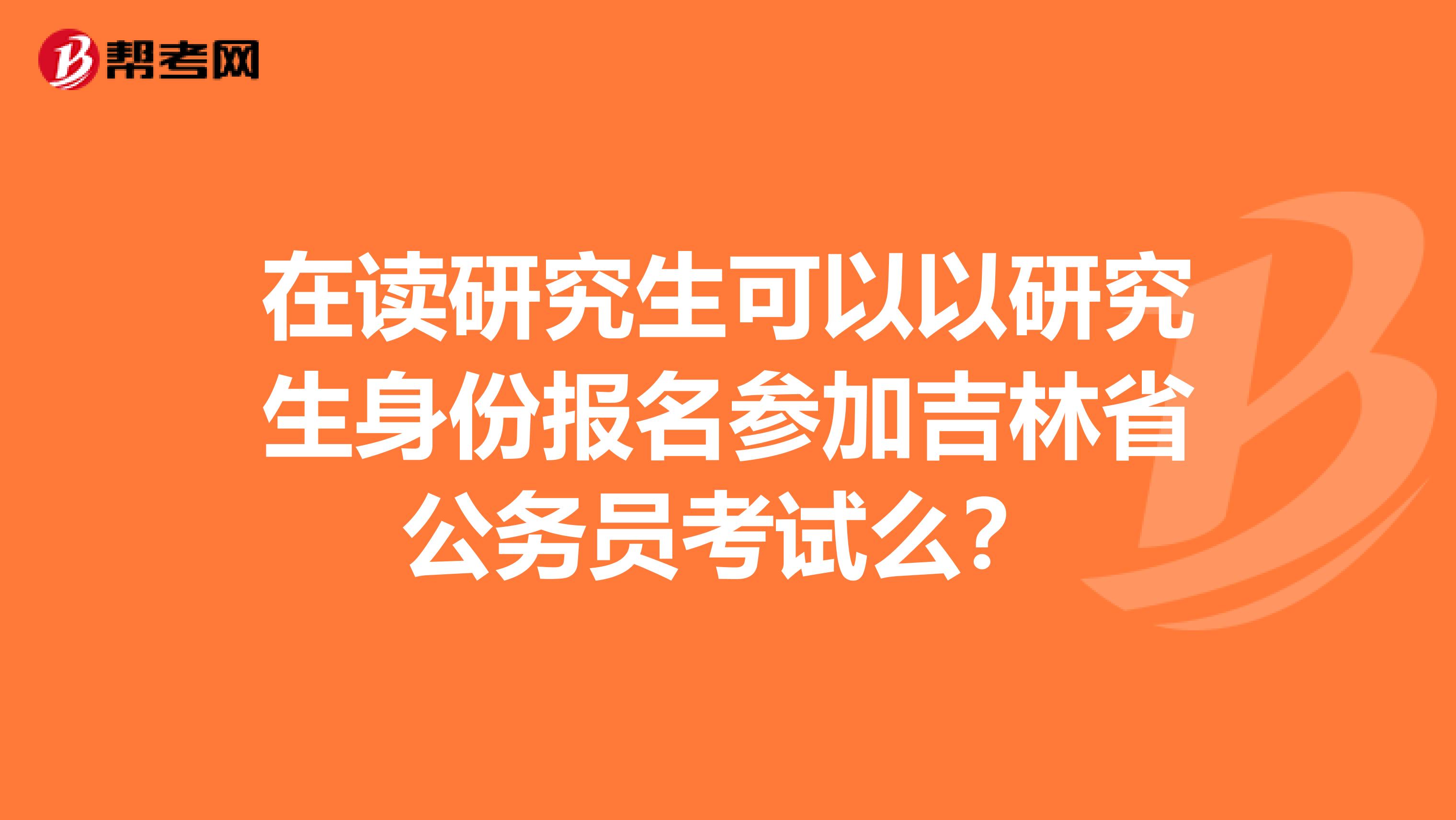 在读研究生可以以研究生身份报名参加吉林省公务员考试么?
