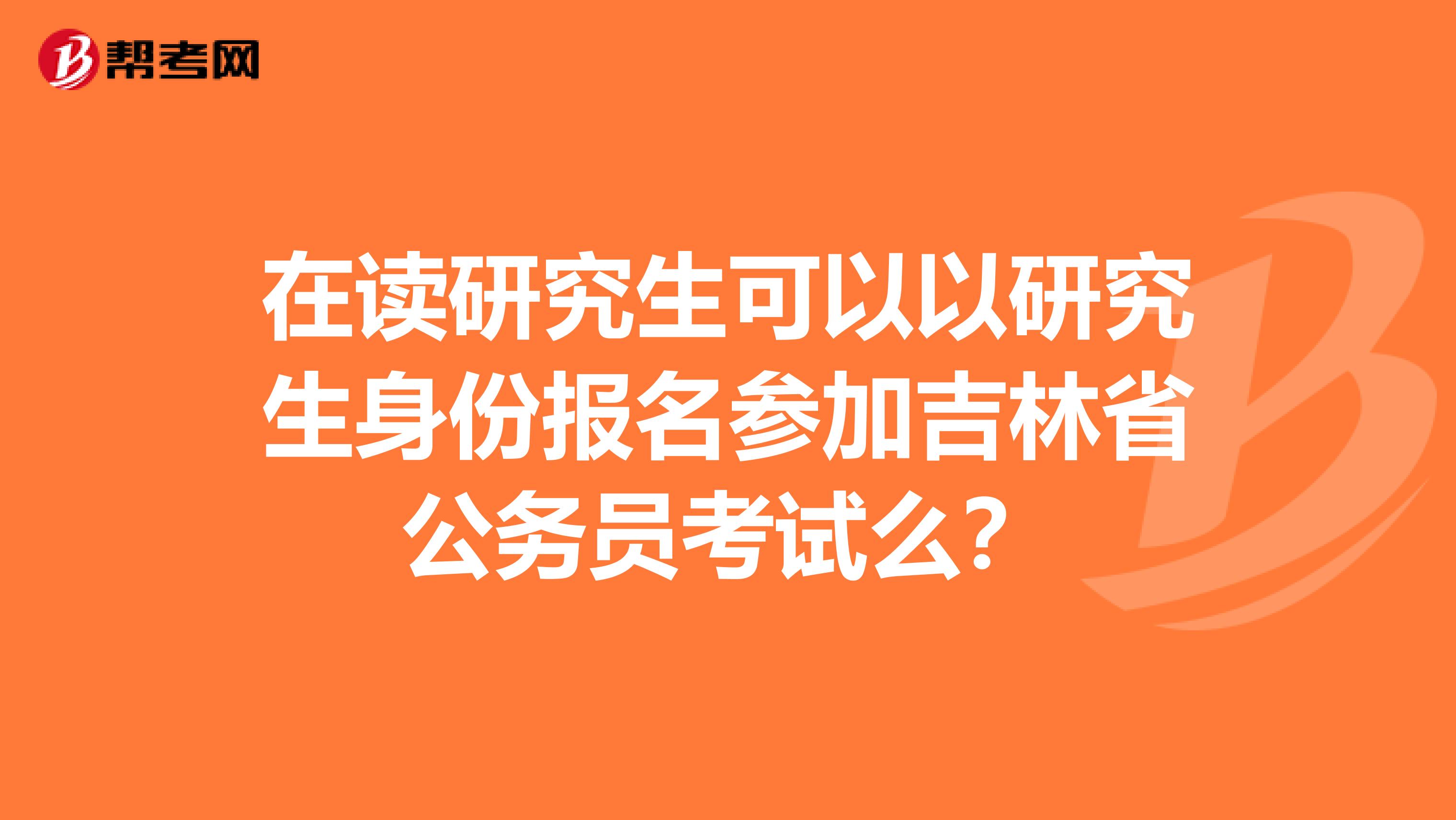 在读研究生可以以研究生身份报名参加吉林省公务员考试么？