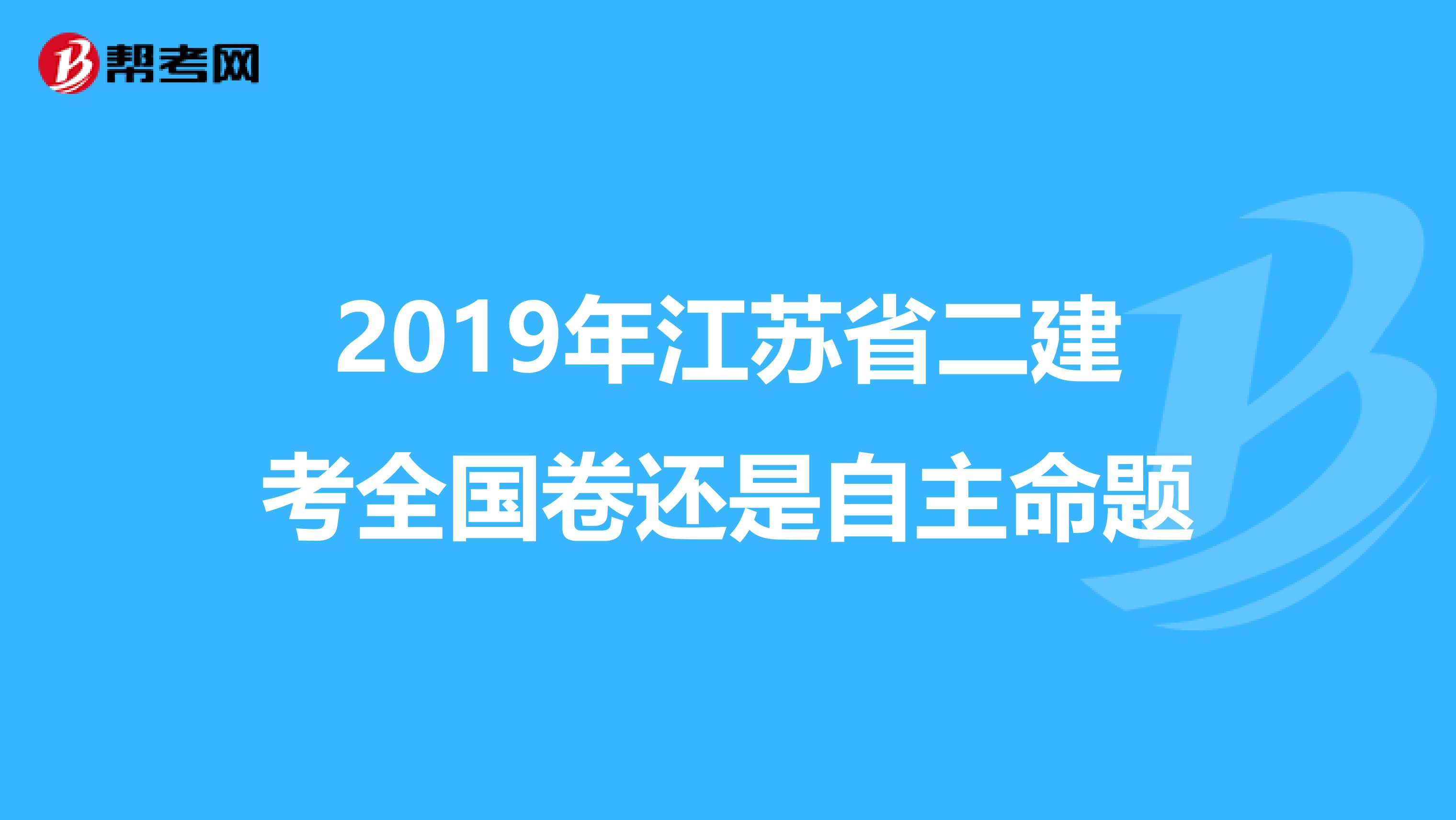 2019年江苏省二建考全国卷还是自主命题