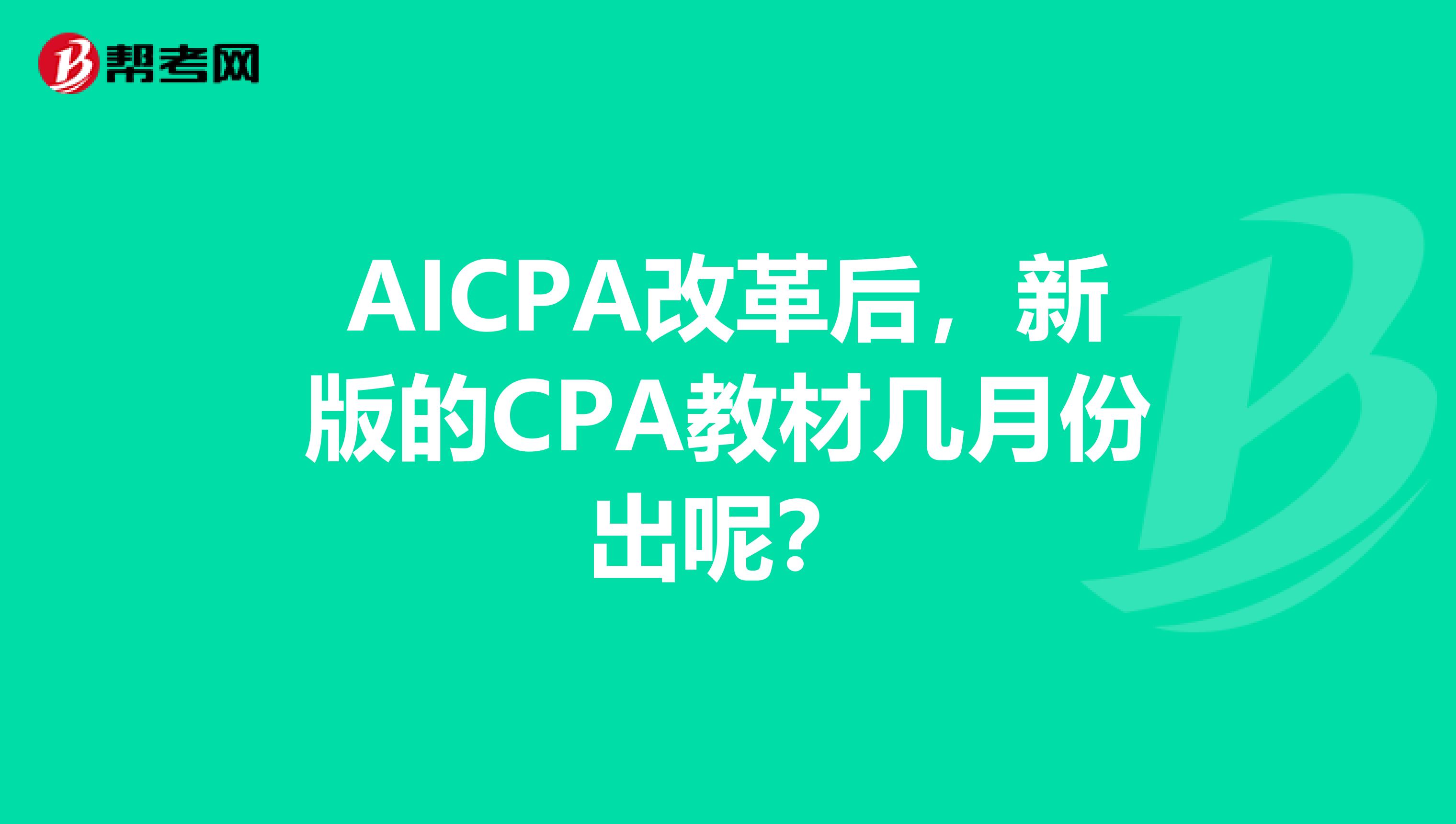 AICPA改革后，新版的CPA教材几月份出呢？