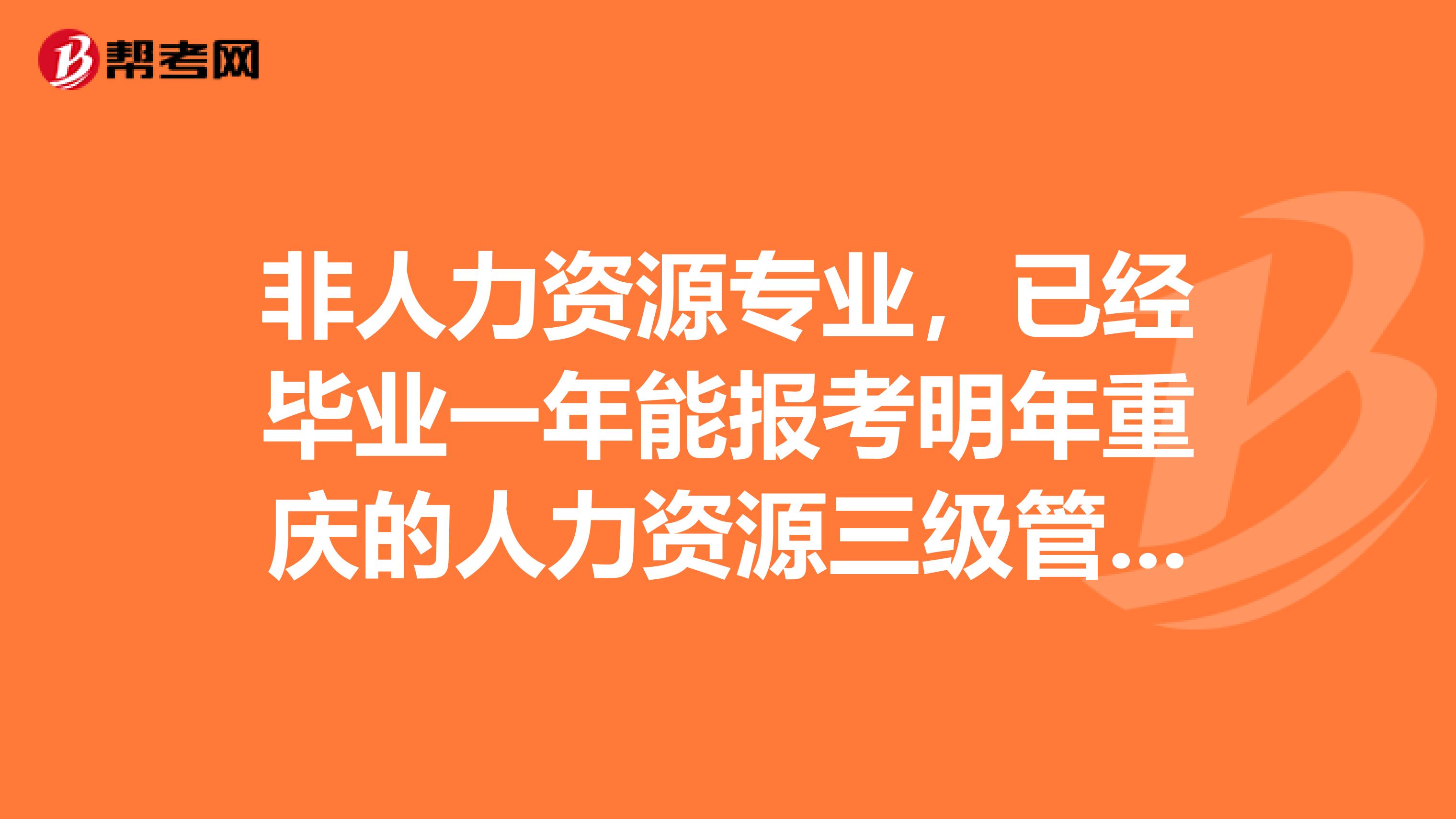 非人力资源专业,已经毕业一年能报考明年重庆的人力资源三级管理师资格证书吗