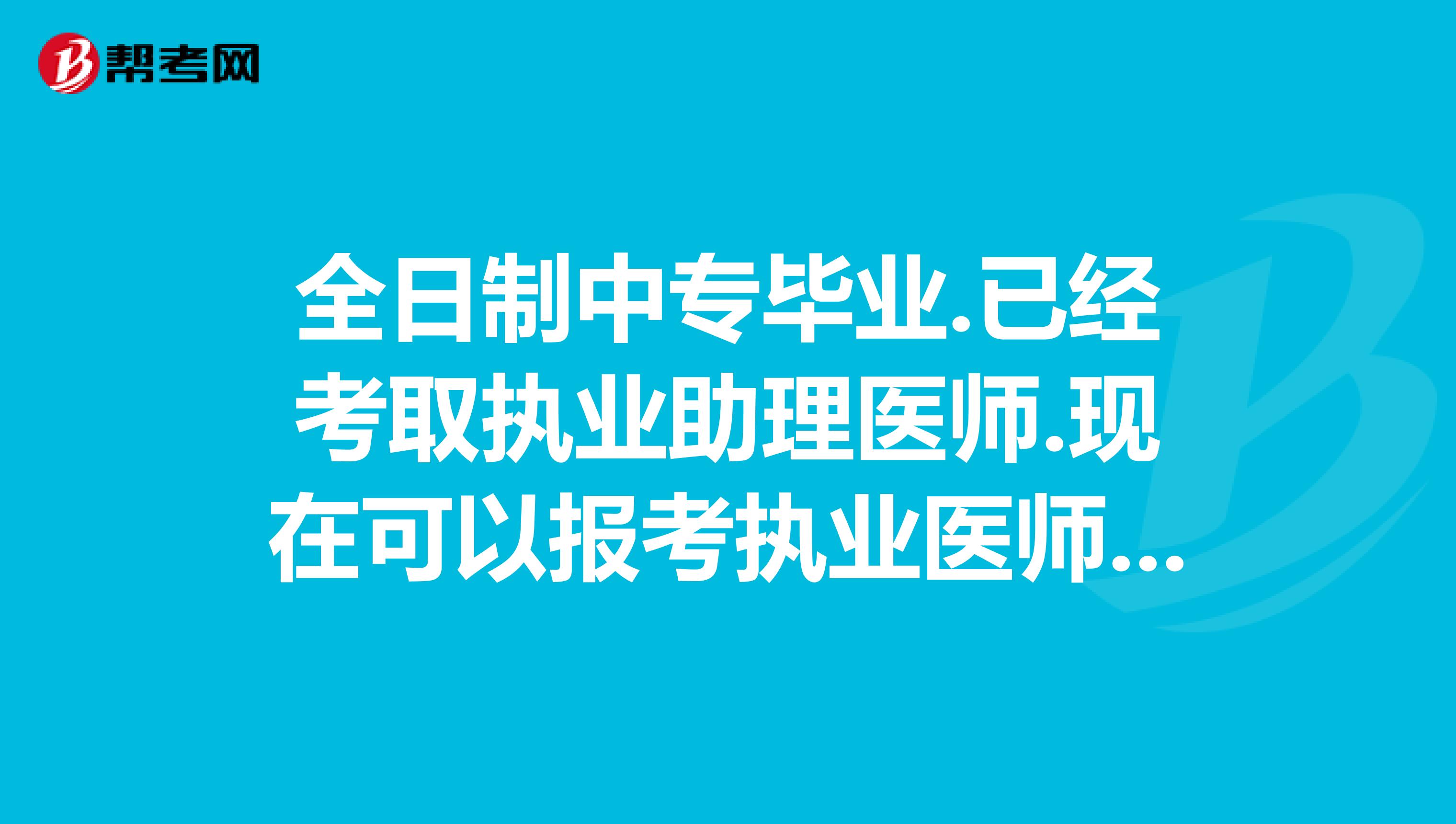 全日制中专毕业.已经考取执业助理医师.现在可以报考执业医师考试吗