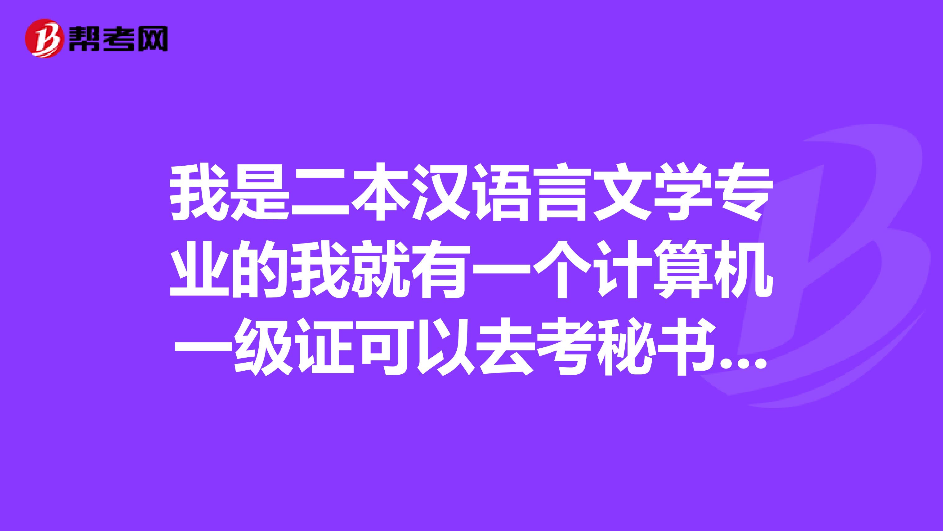 我是二本汉语言文学专业的我就有一个计算机一级证可以去考秘书资格证不