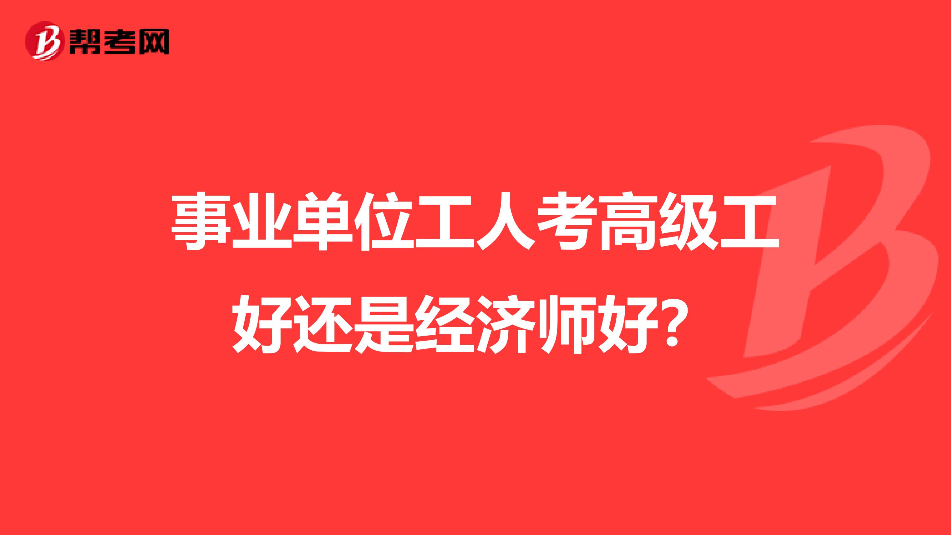 事业单位工人考高级工好还是经济师好？