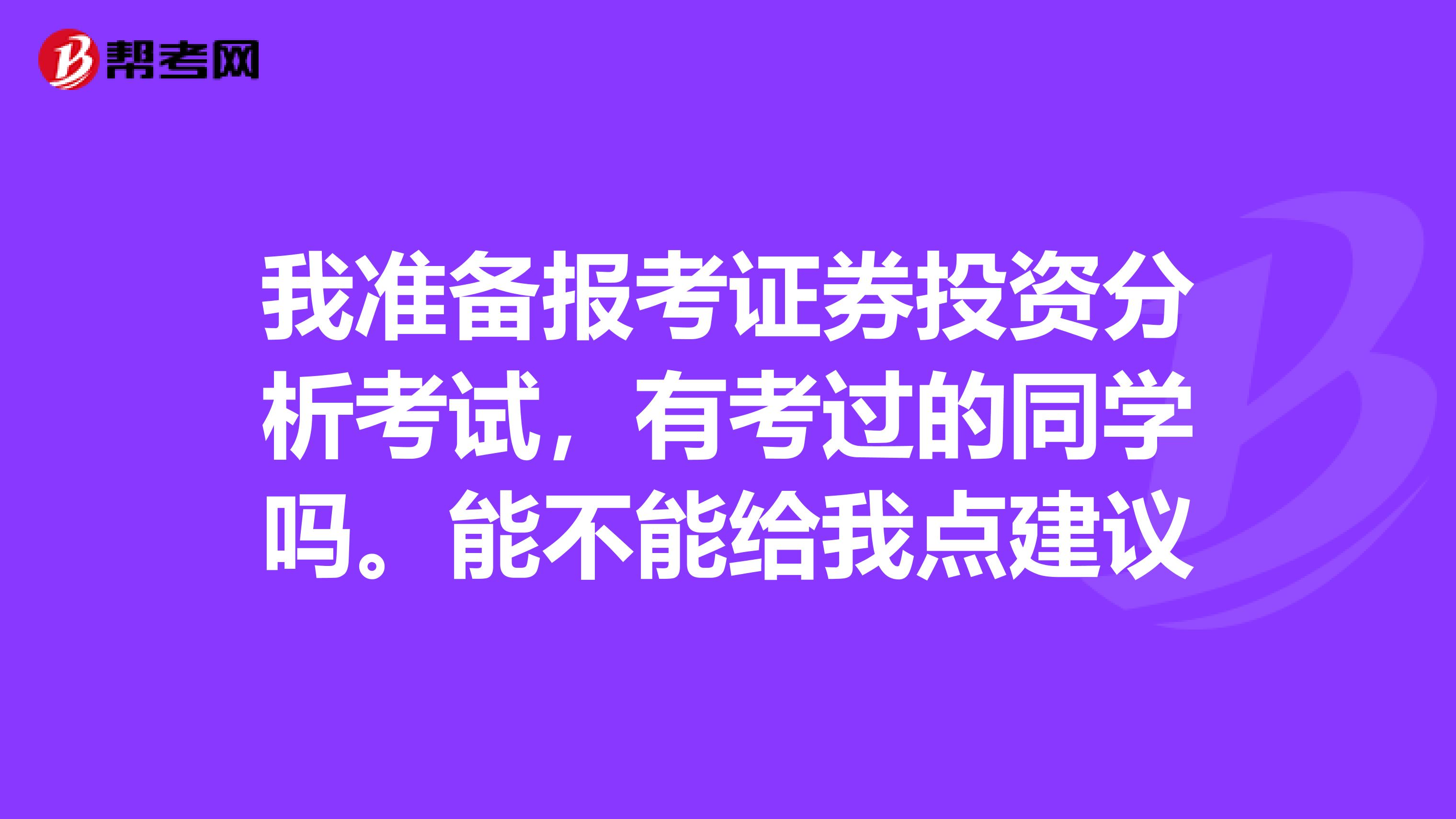 我准备报考证券投资分析考试，有考过的同学吗。能不能给我点建议