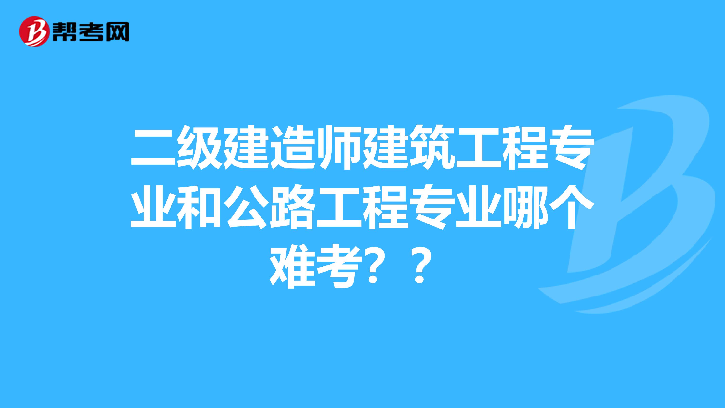 二级建造师建筑工程专业和公路工程专业哪个难考？？