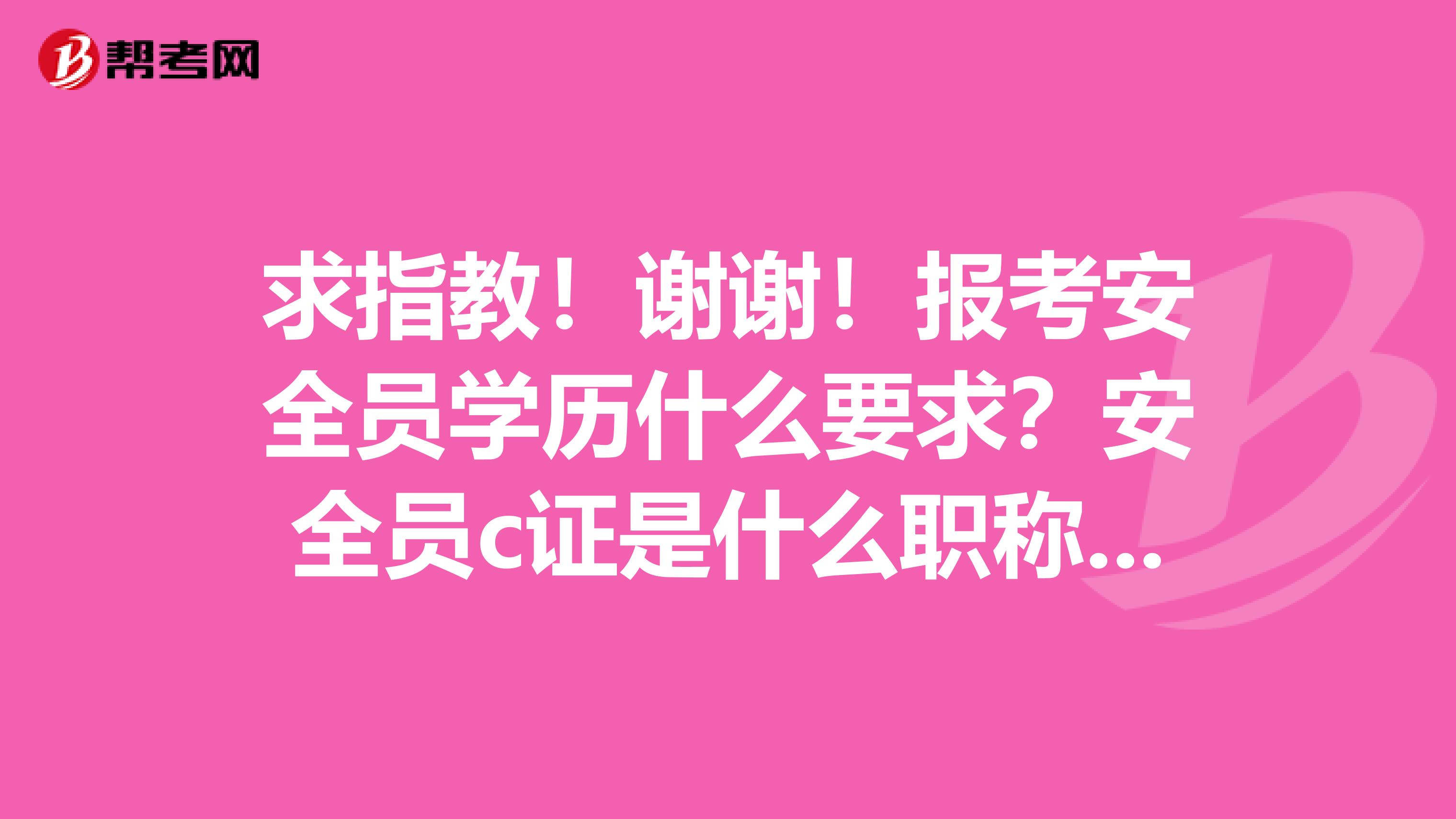 求指教！谢谢！报考安全员学历什么要求？安全员c证是什么职称？安全员C证兼职项目有没有风险