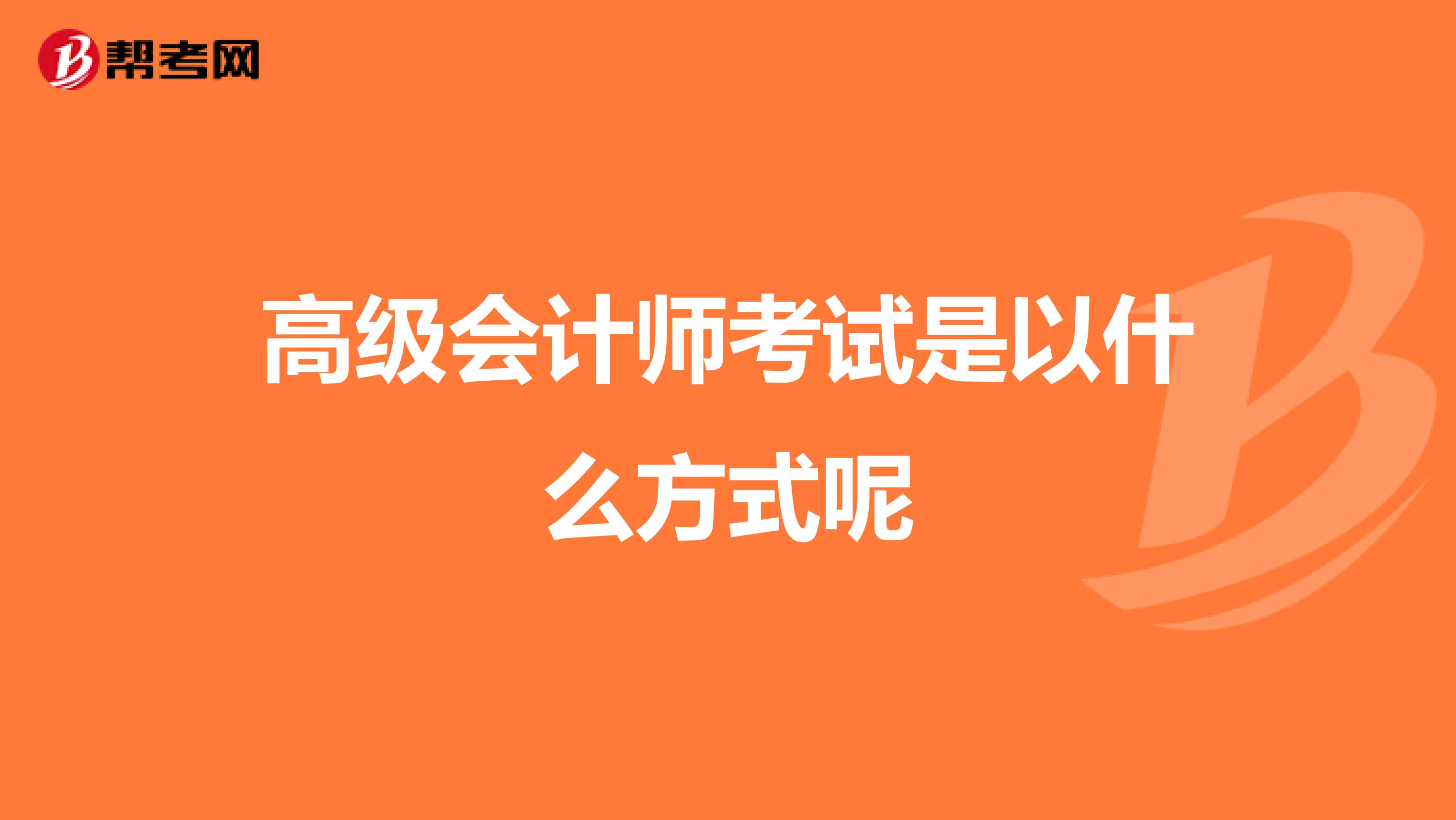 高级会计师考试是以什么方式呢