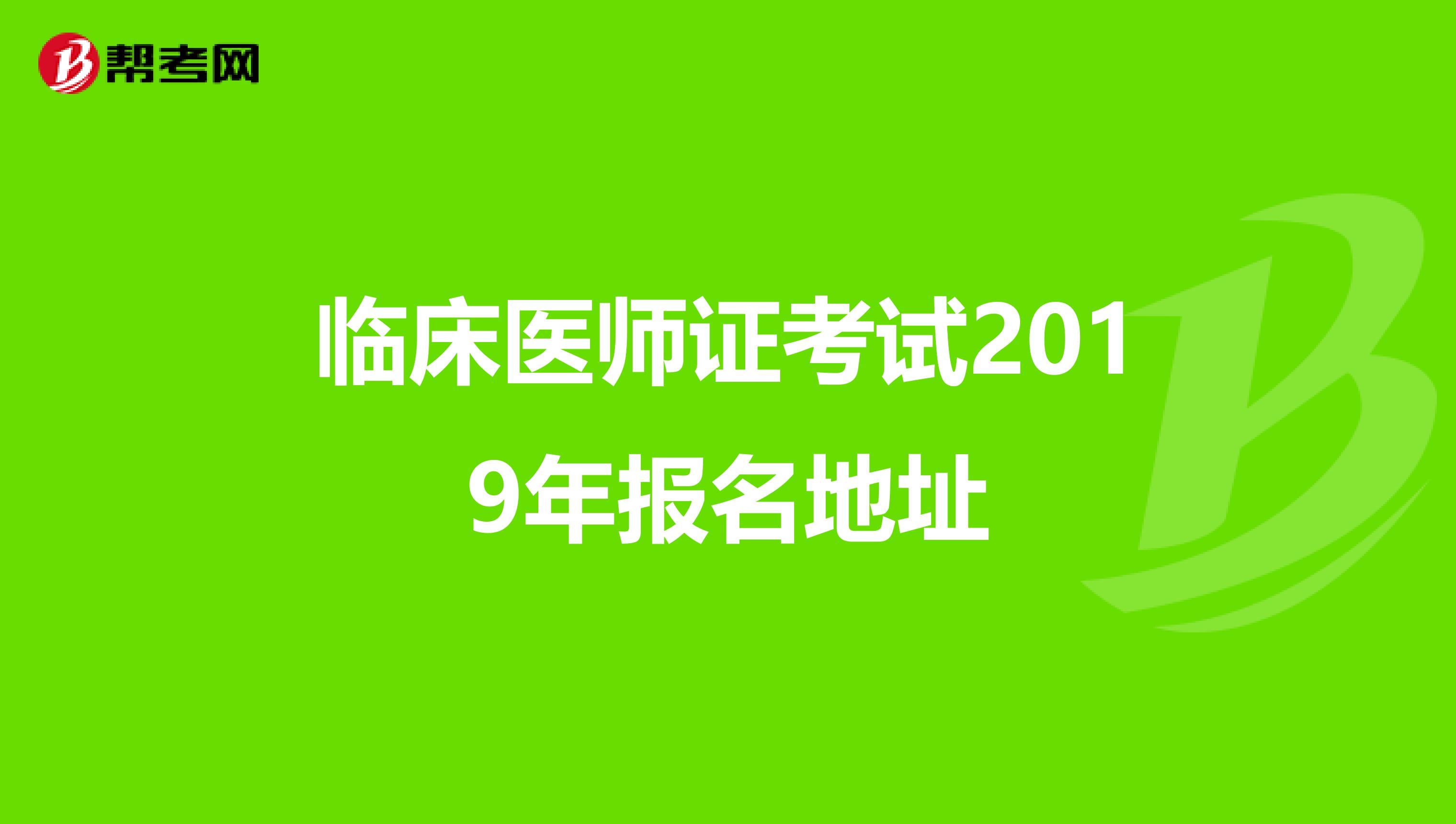 临床医师证考试2019年报名地址