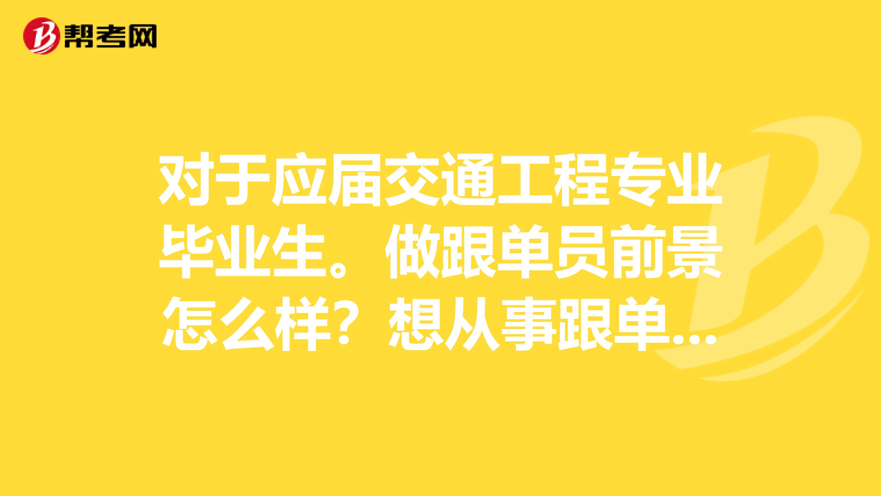 对于应届交通工程专业毕业生。做跟单员前景怎么样？想从事跟单工作。