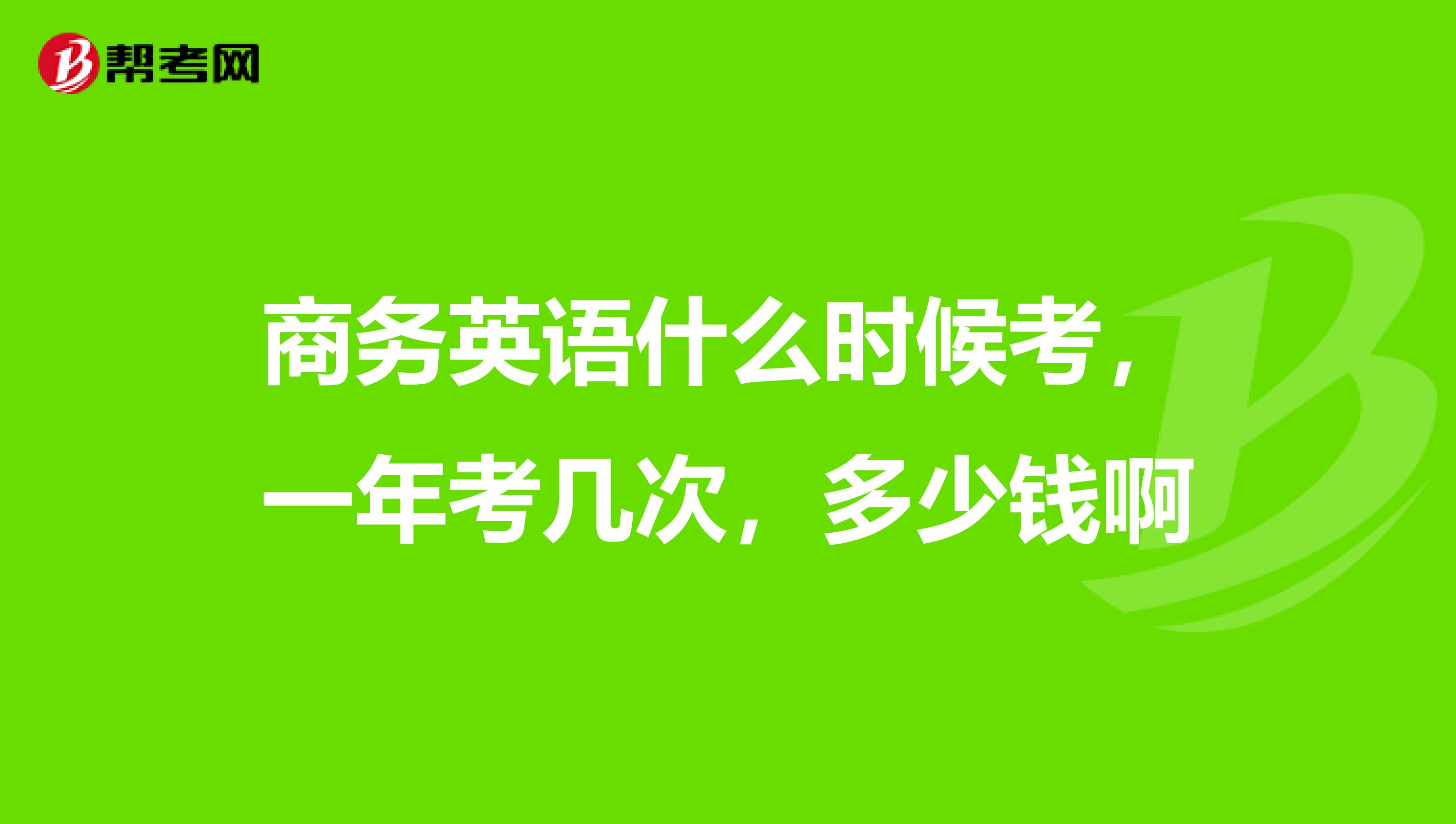 商务英语什么时候考,一年考几次,多少钱啊