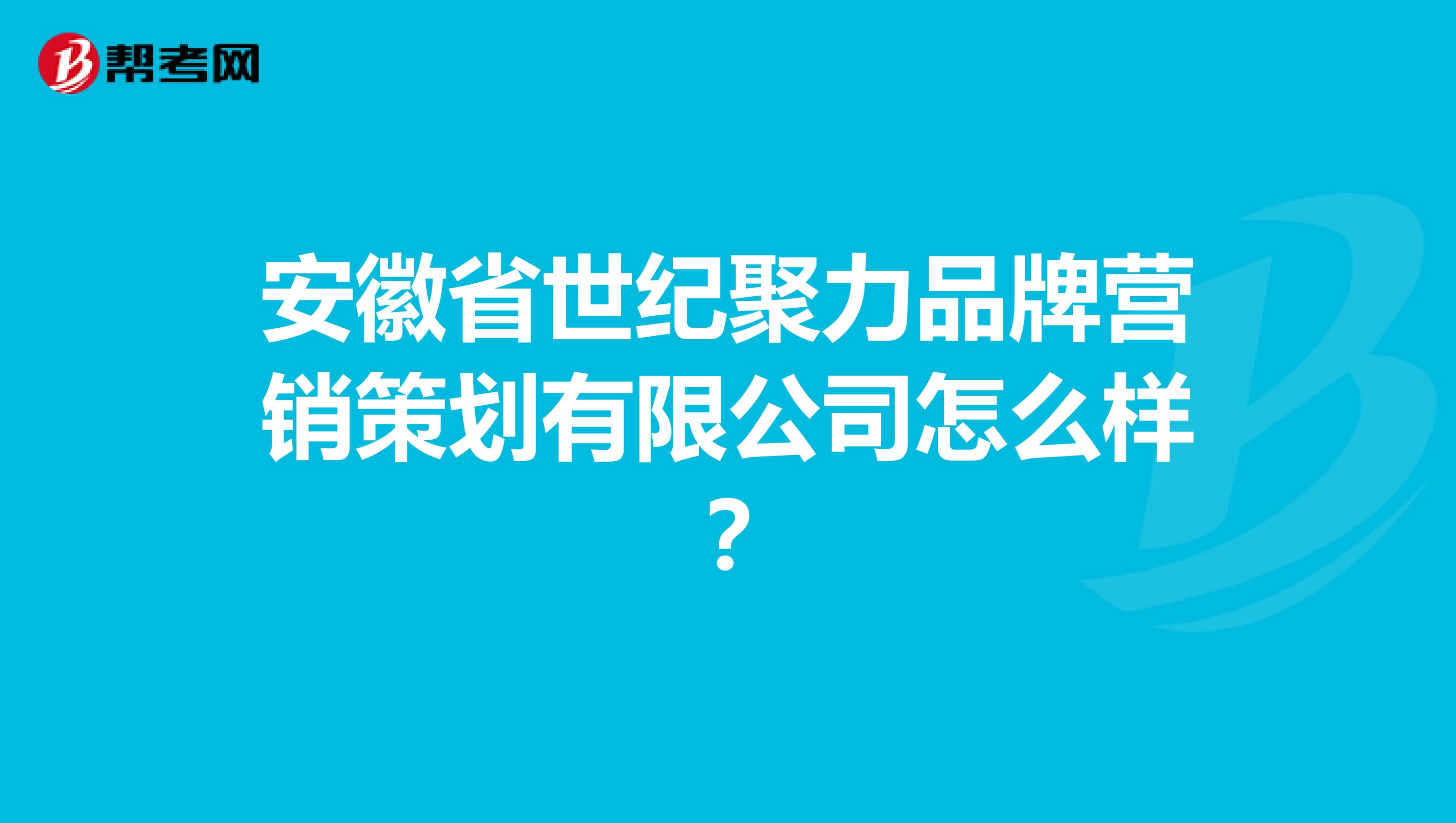 安徽省世纪聚力品牌营销策划有限公司怎么样？