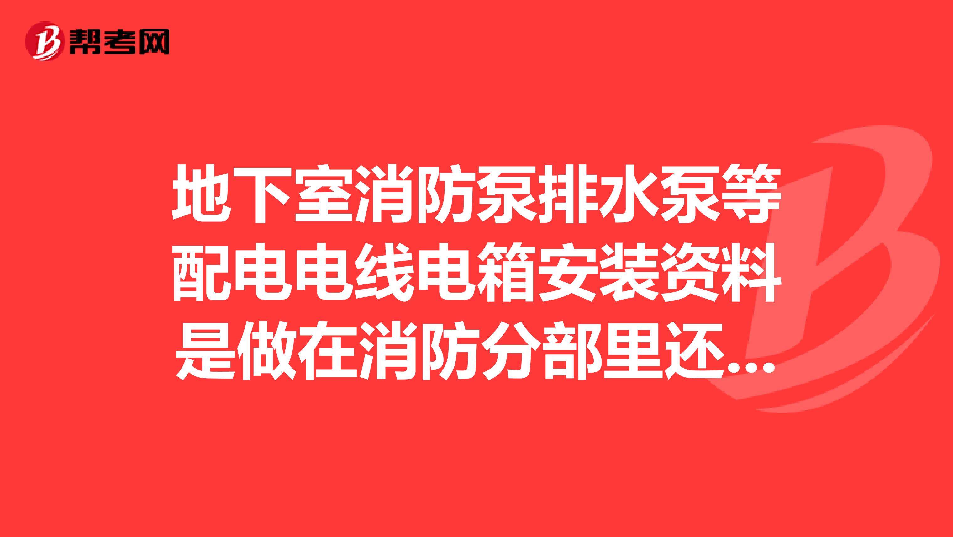 地下室消防泵排水泵等配电电线电箱安装资料是做在消防分部里还是建筑电气分部里?