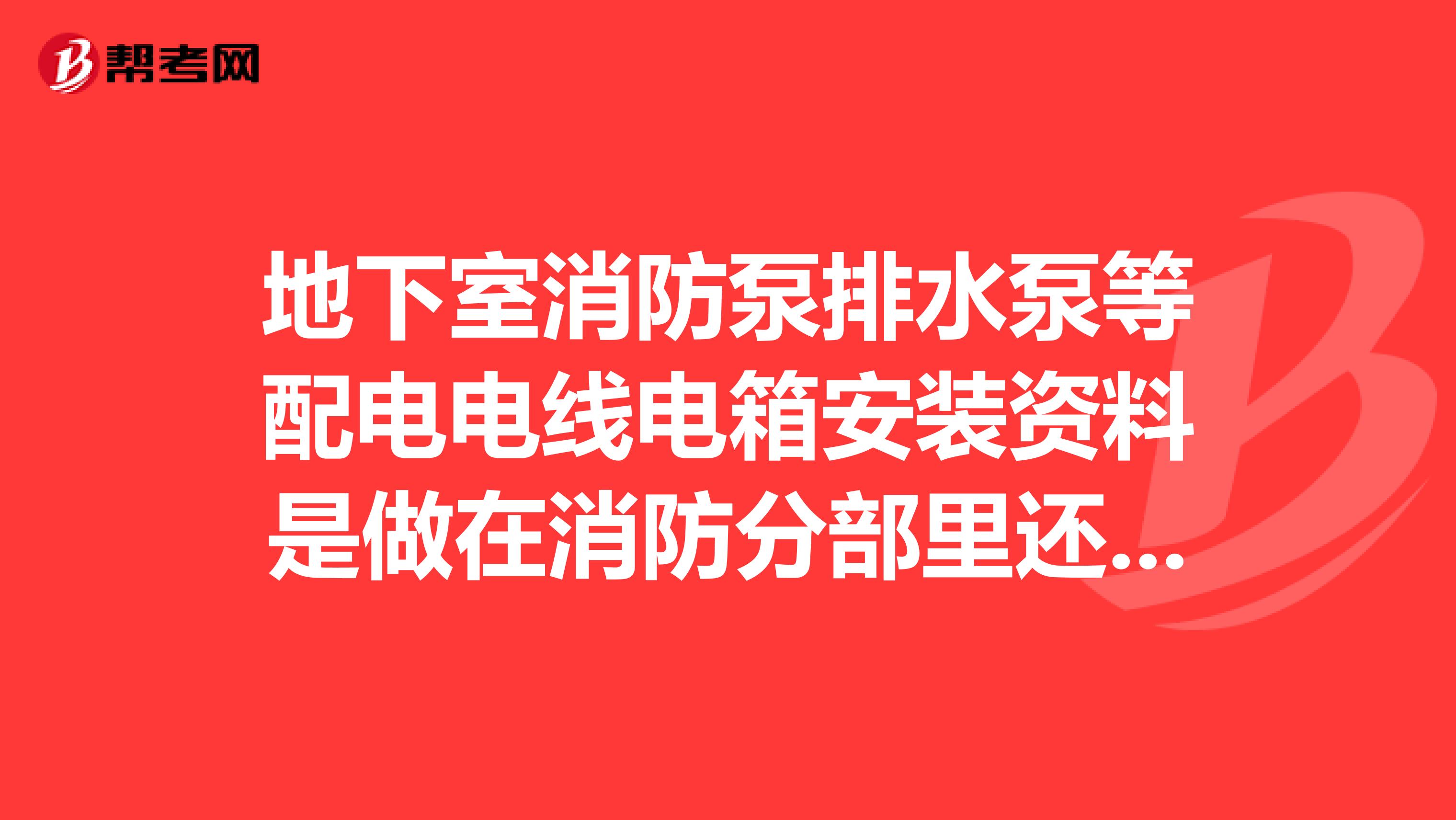 地下室消防泵排水泵等配电电线电箱安装资料是做在消防分部里还是建筑电气分部里？