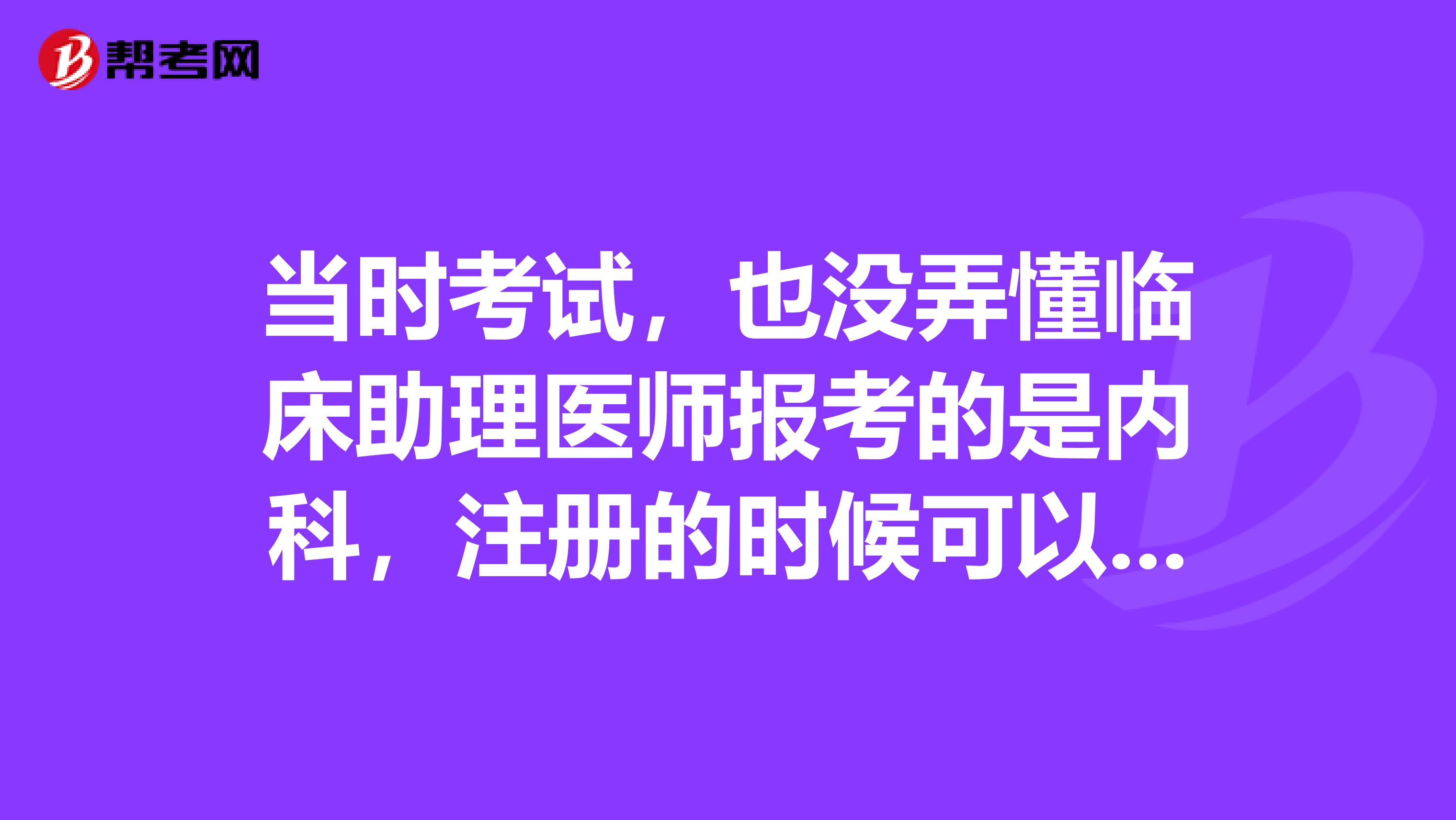 當(dāng)時(shí)考試，也沒(méi)弄懂臨床助理醫(yī)師報(bào)考的是內(nèi)科，注冊(cè)的時(shí)候可以改成外科嗎？具體條件是什么？