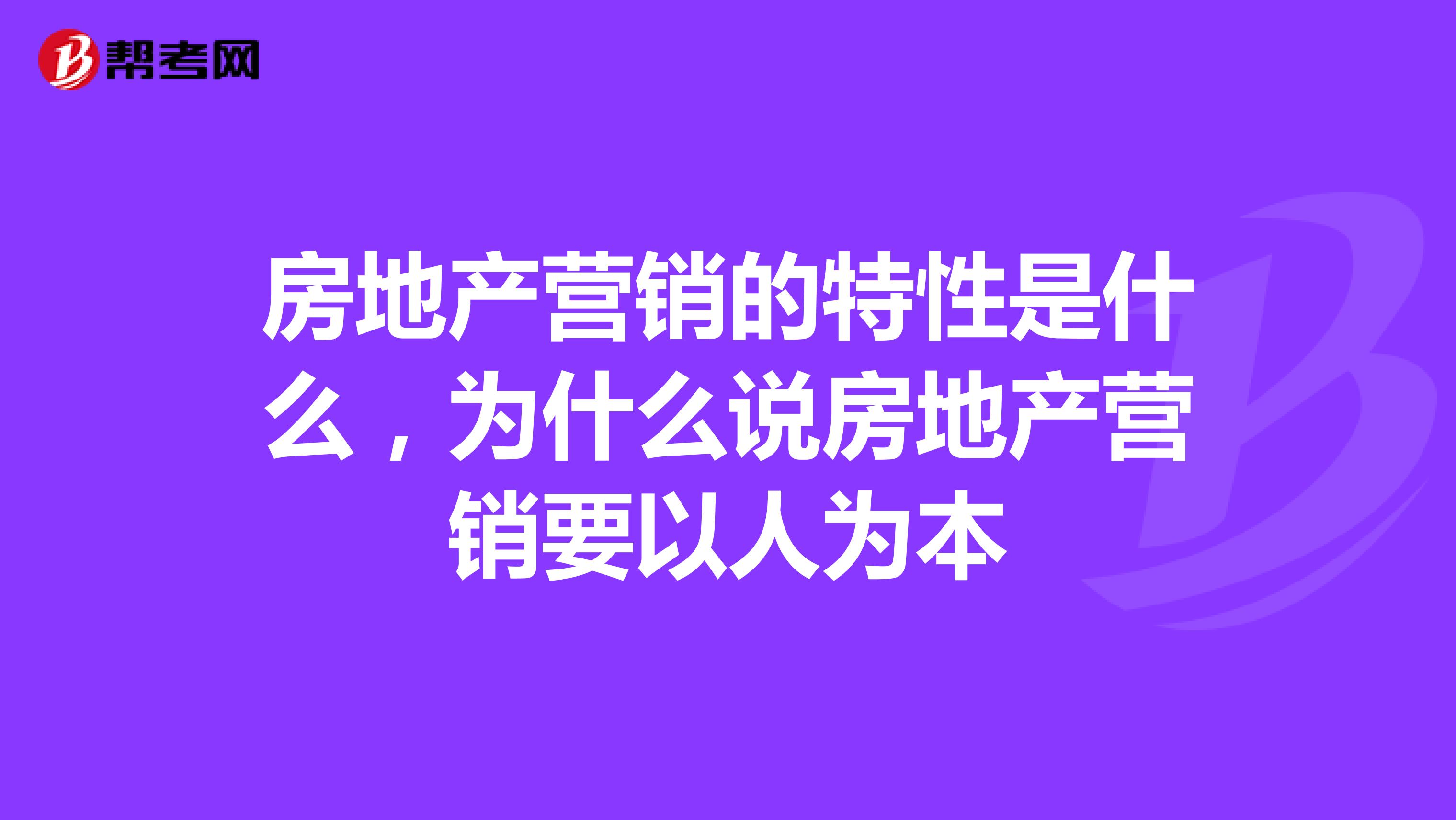 房地产营销的特性是什么，为什么说房地产营销要以人为本