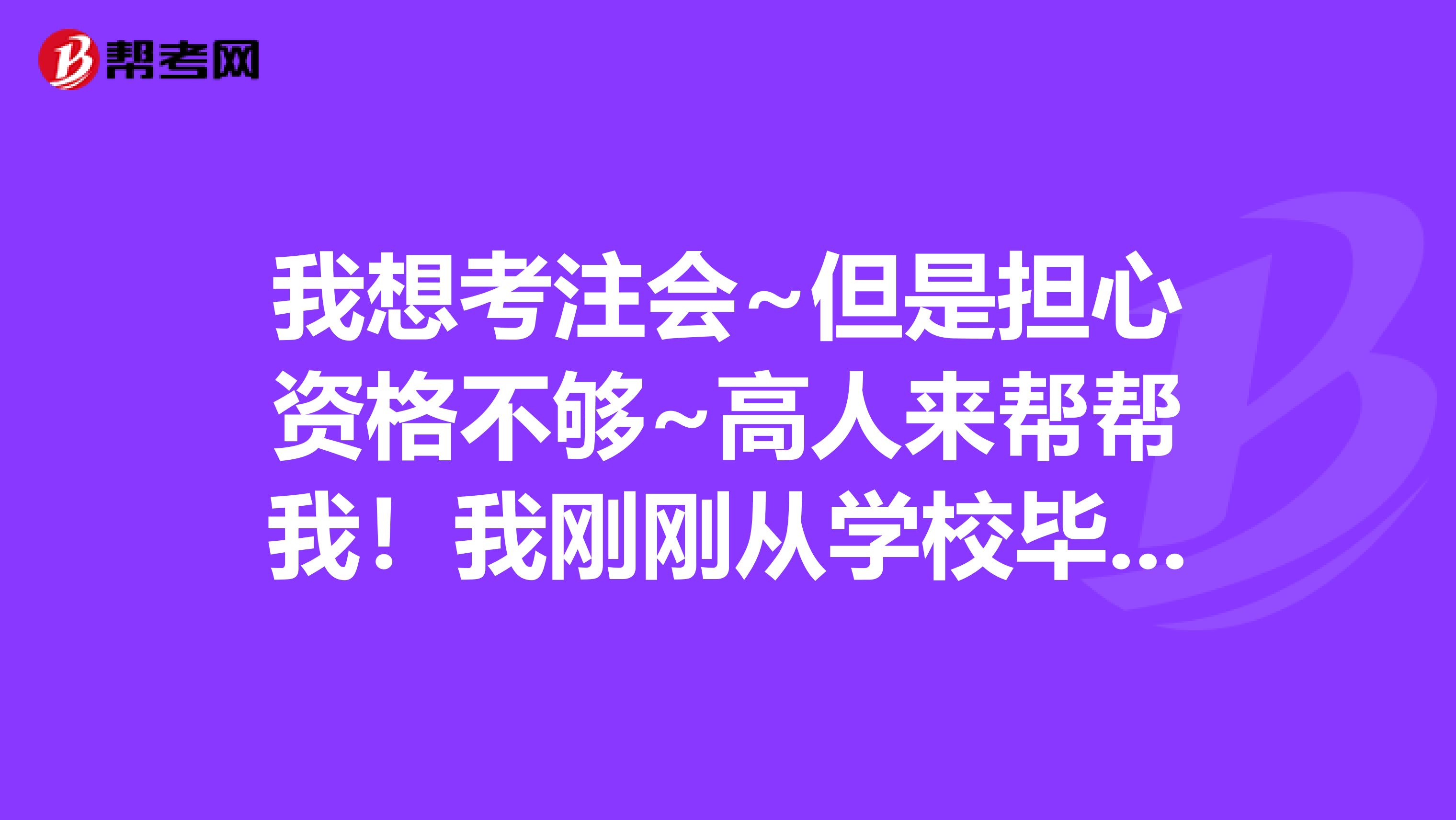 我想考注會(huì)~但是擔(dān)心資格不夠~高人來幫幫我！我剛剛從學(xué)校畢業(yè)，學(xué)的專業(yè)是會(huì)計(jì)學(xué)，現(xiàn)在已經(jīng)開始工作。我現(xiàn)在只有一個(gè)從業(yè)資格證，只有這個(gè)證書的話可以報(bào)考注冊會(huì)計(jì)師證書嗎？