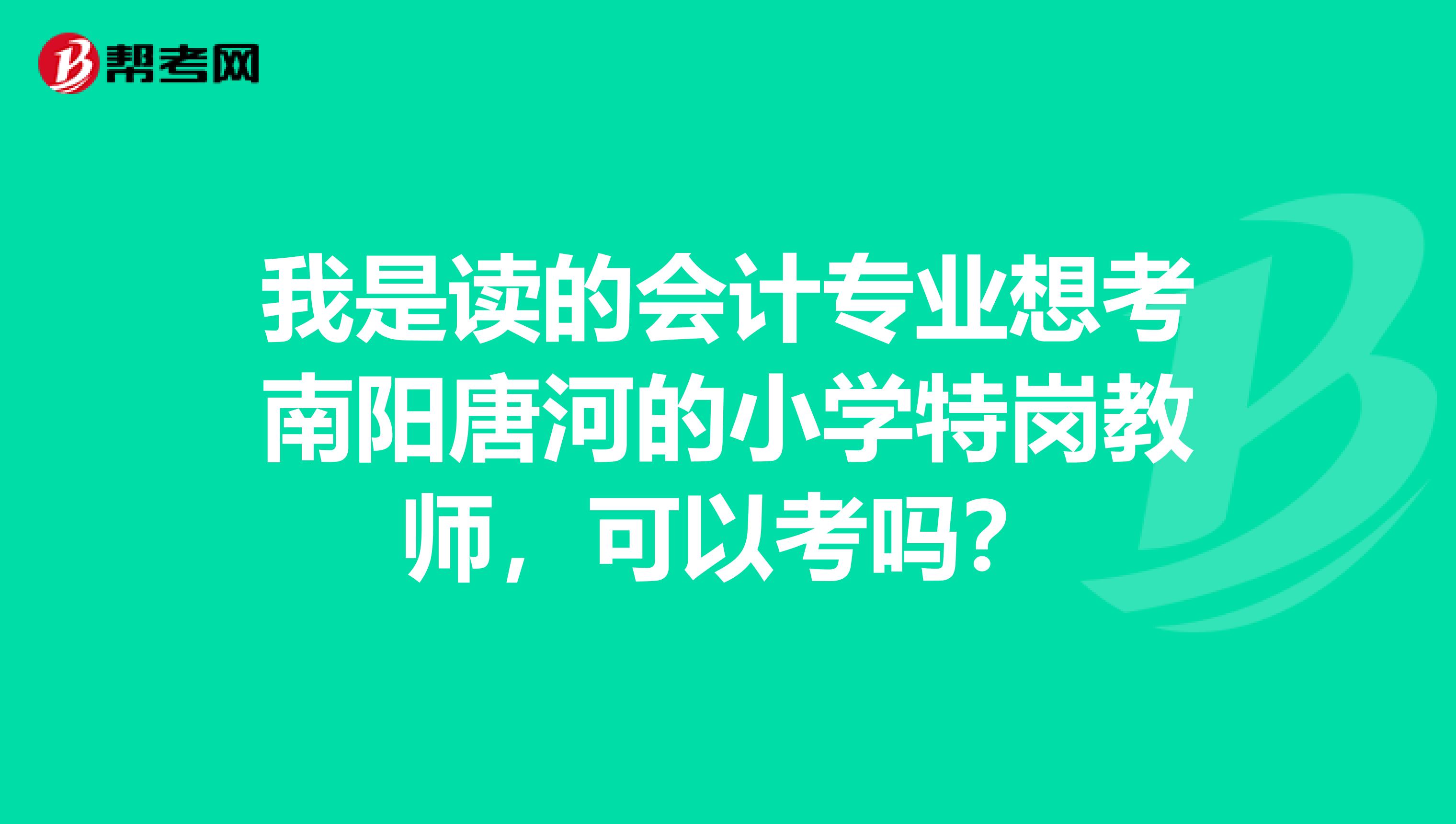 我是读的会计专业想考南阳唐河的小学特岗教师,可以考吗?