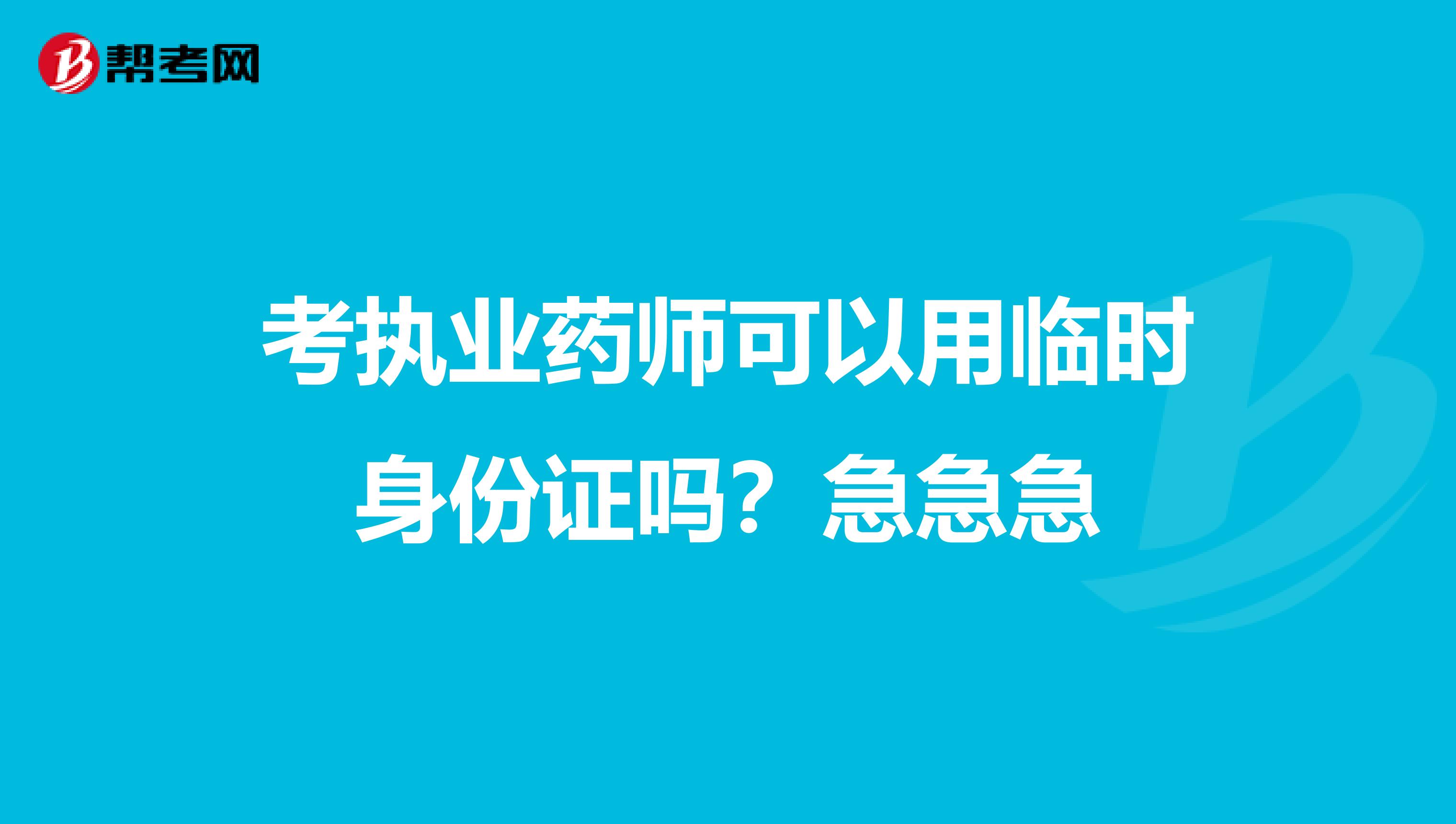 考執業藥師可以用臨時身份證嗎？急急急