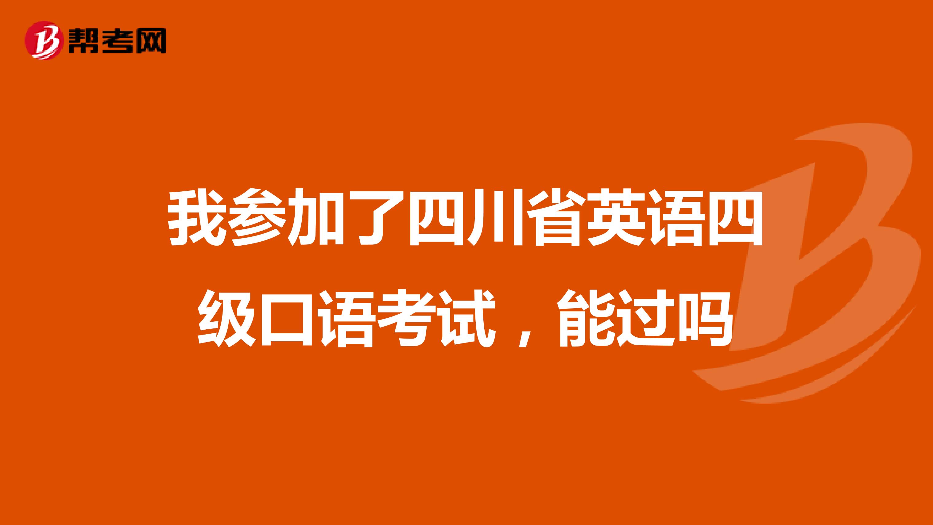 我参加了四川省英语四级口语考试,能过吗
