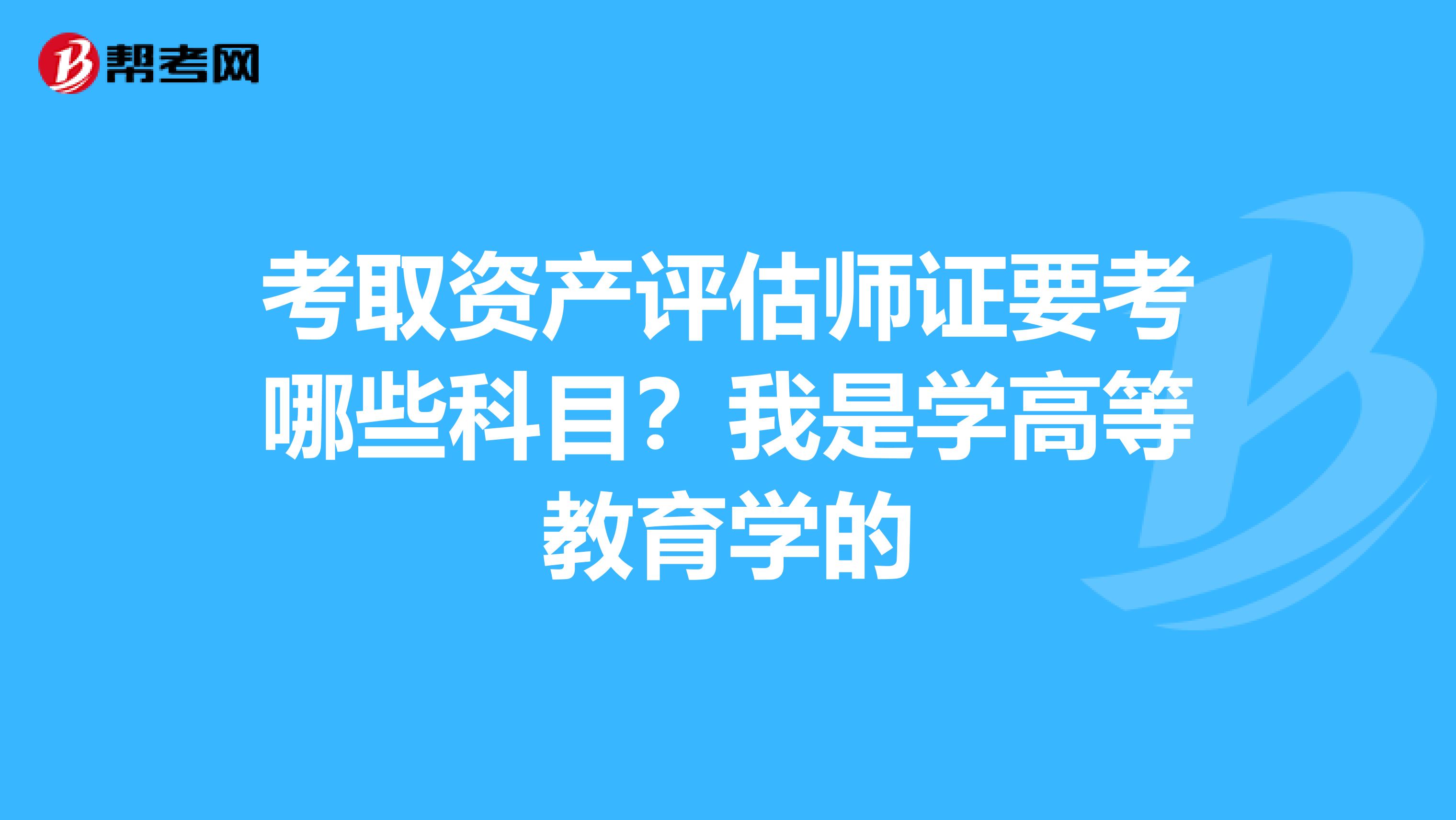 考取资产评估师证要考哪些科目?我是学高等教育学的