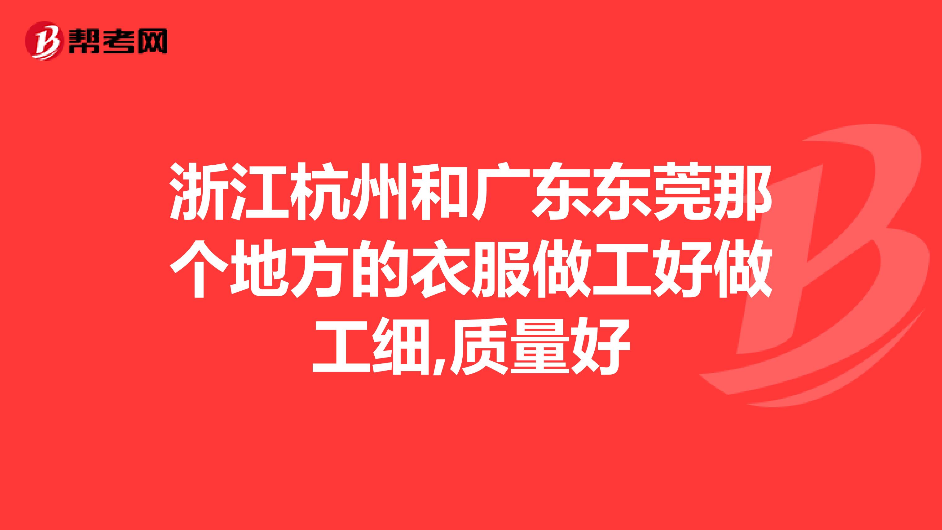 浙江杭州和广东东莞那个地方的衣服做工好做工细,质量好