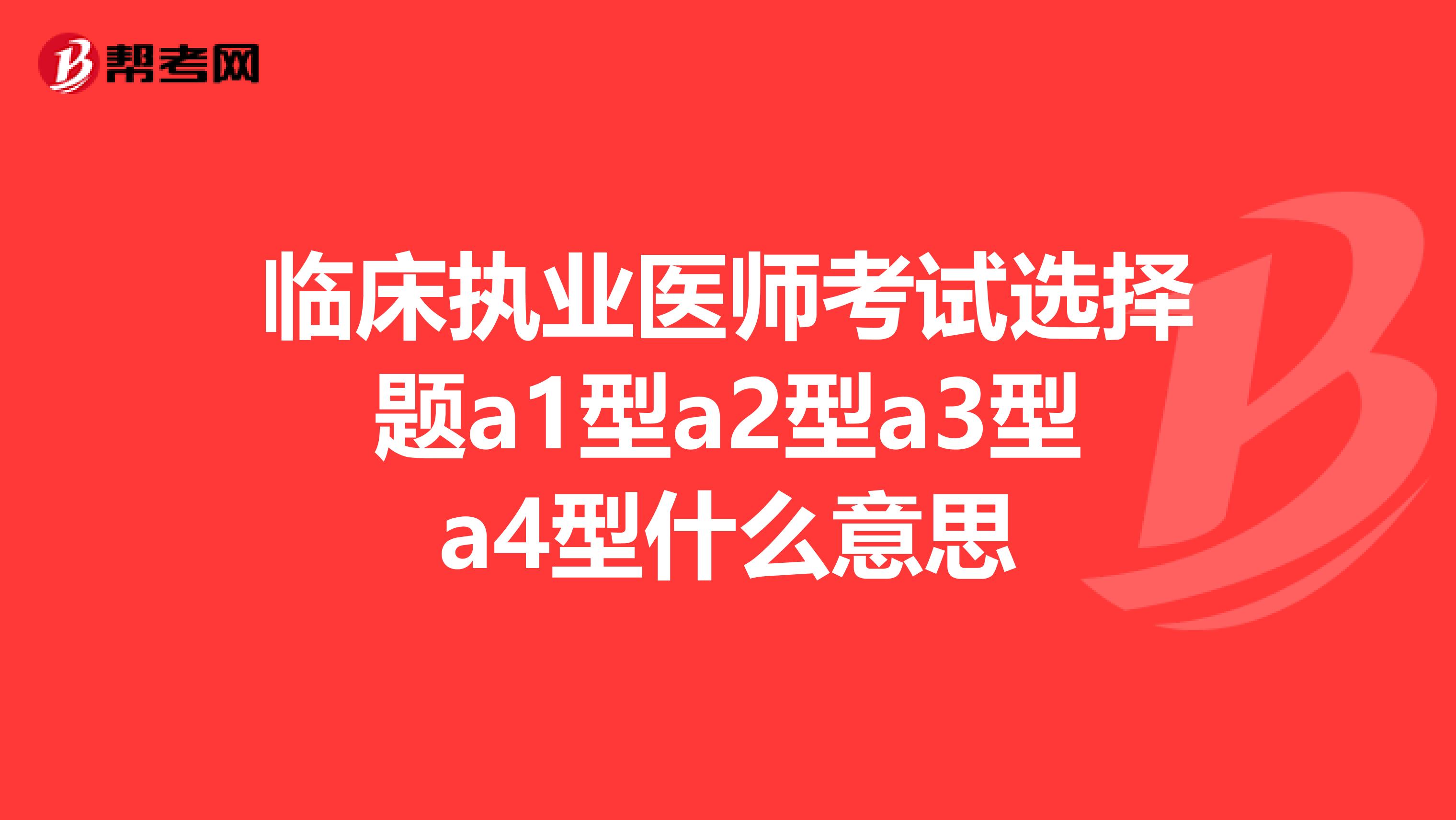 临床执业医师考试选择题a1型a2型a3型a4型什么意思