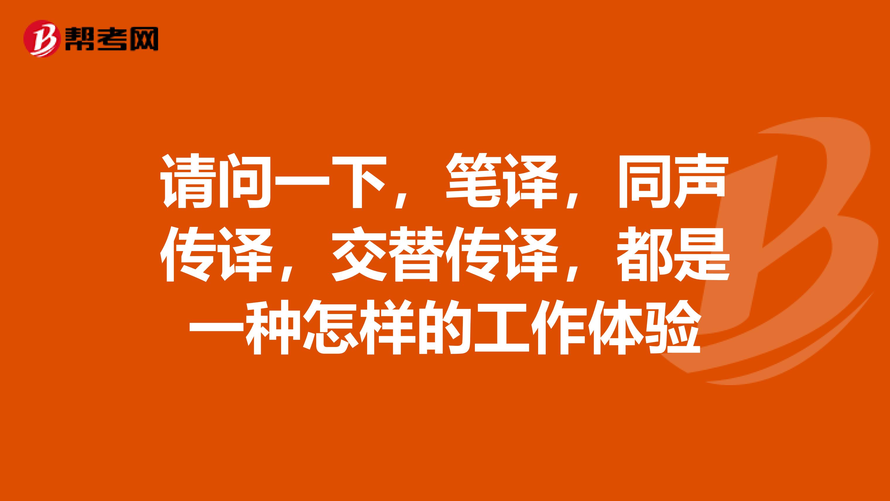 请问一下,笔译,同声传译,交替传译,都是一种怎样的工作体验