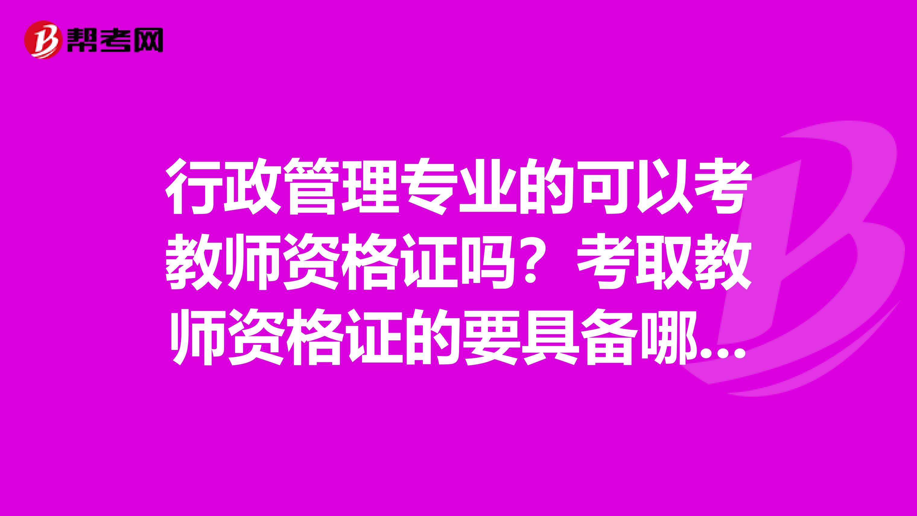 行政管理专业的可以考教师资格证吗？考取教师资格证的要具备哪些条件？