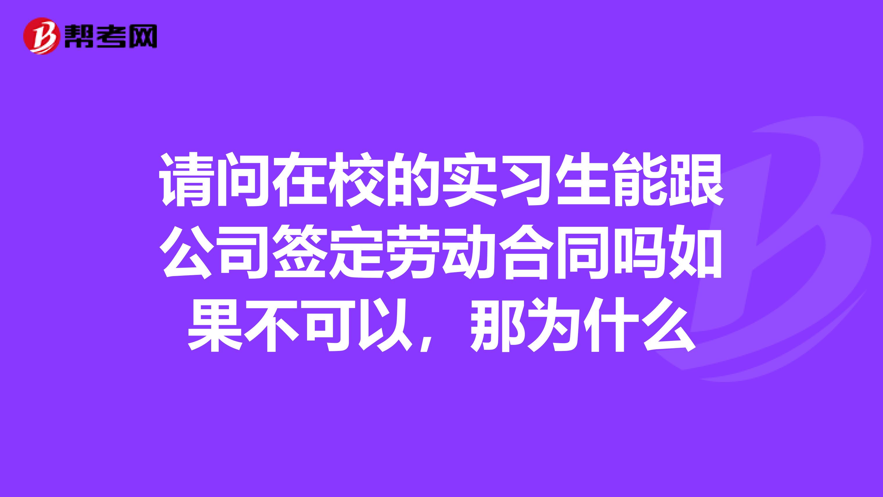 请问在校的实习生能跟公司签定劳动合同吗如果不可以,那为什么