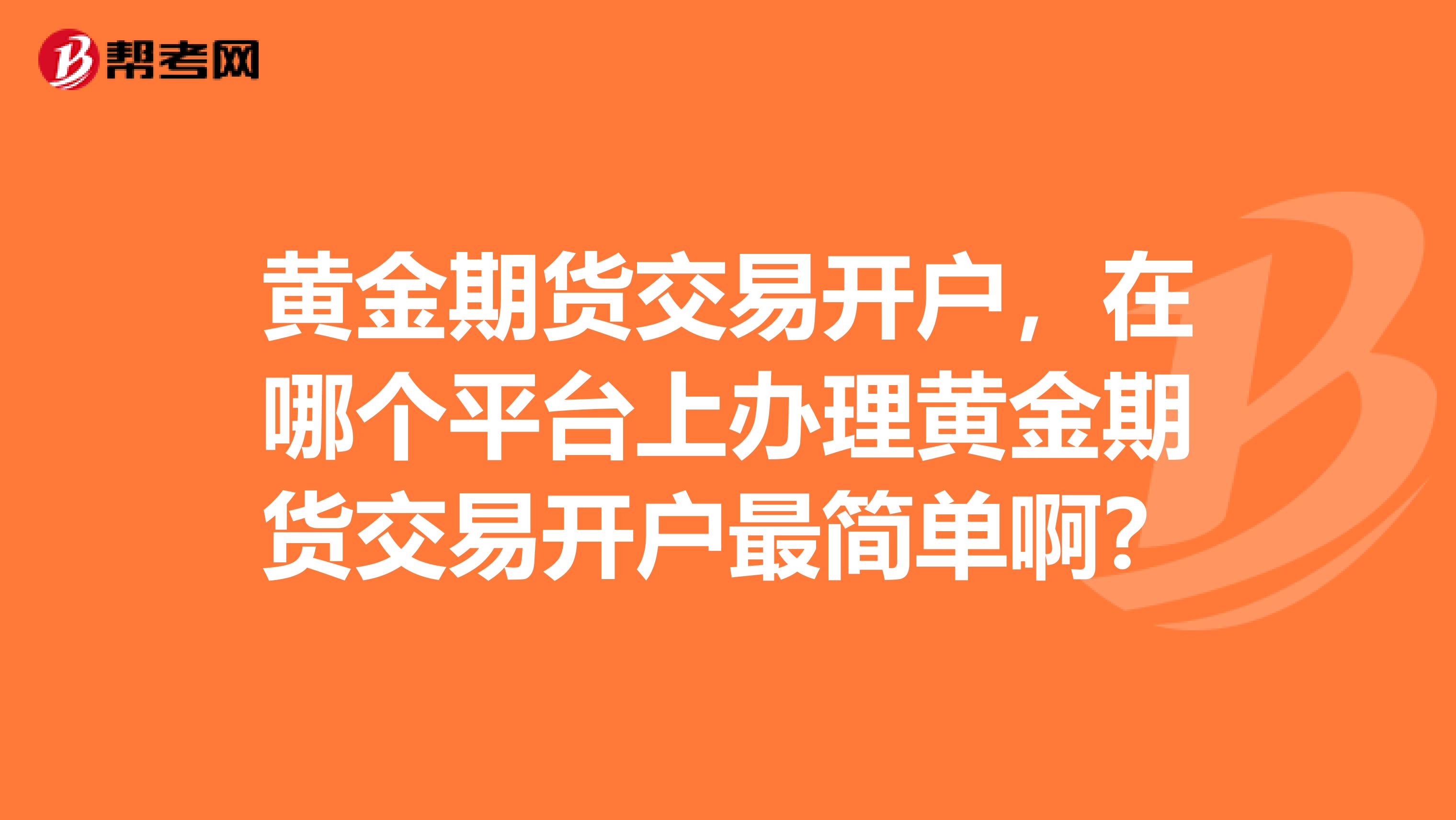 黃金期貨交易開(kāi)戶，在哪個(gè)平臺(tái)上辦理黃金期貨交易開(kāi)戶最簡(jiǎn)單??？