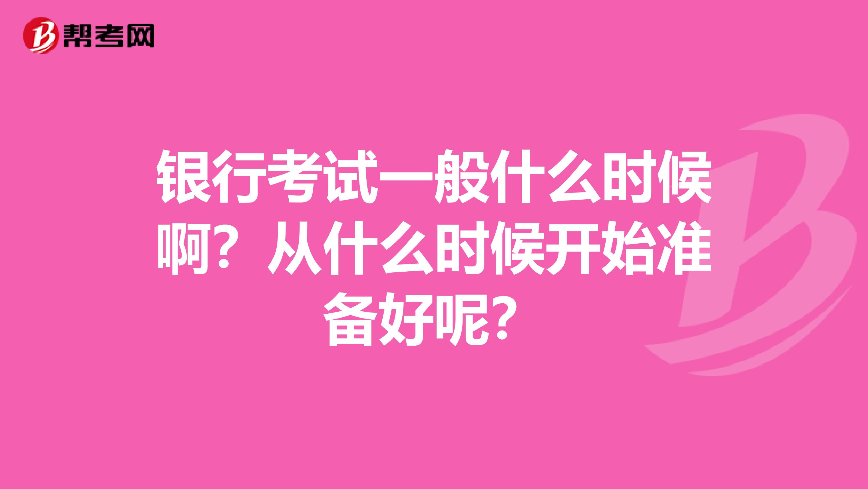 银行考试一般什么时候啊？从什么时候开始准备好呢？