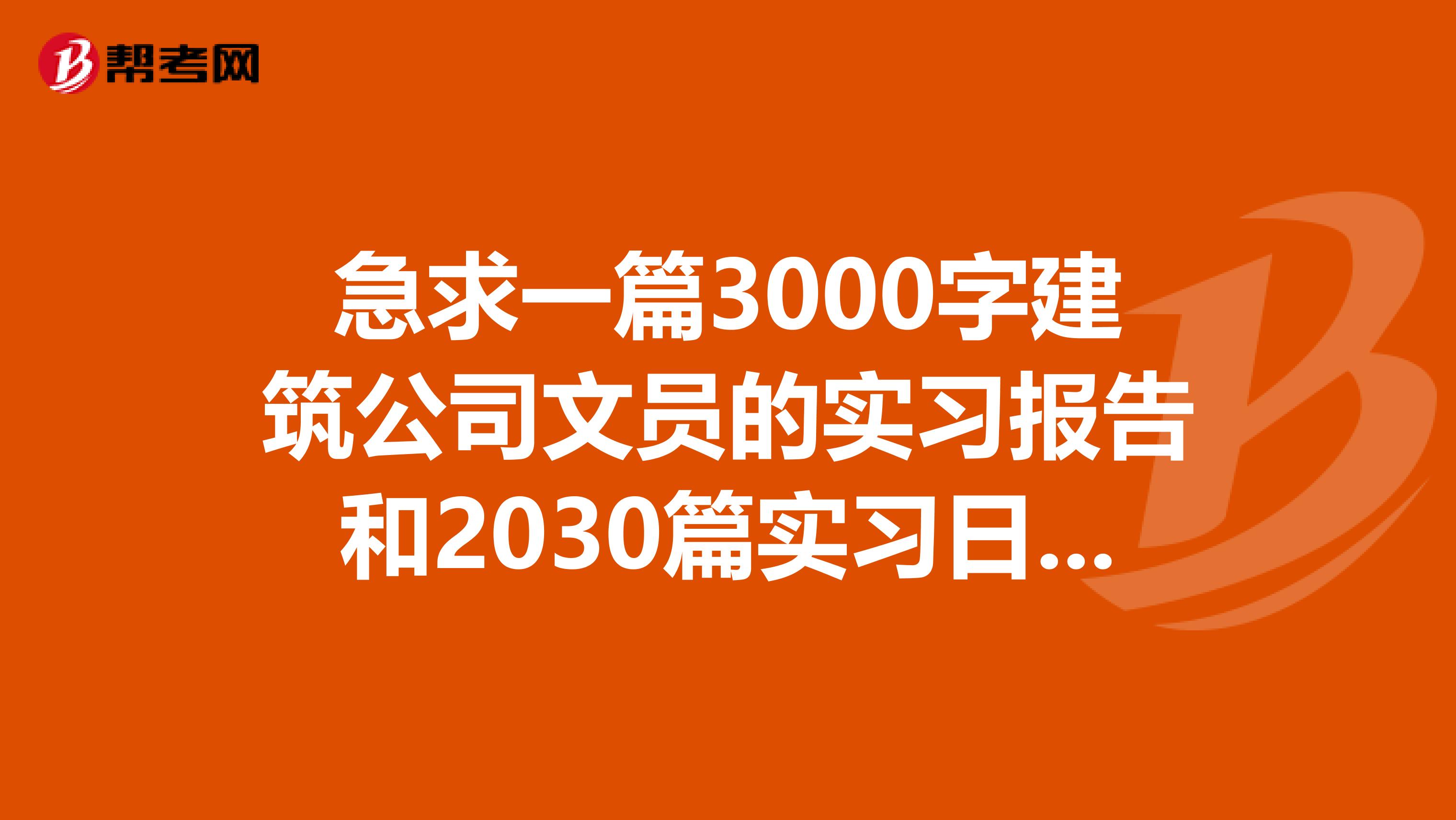 急求一篇3000字建筑公司文员的实习报告和2030篇实习日记，4篇周记，邮箱181130303qq.com