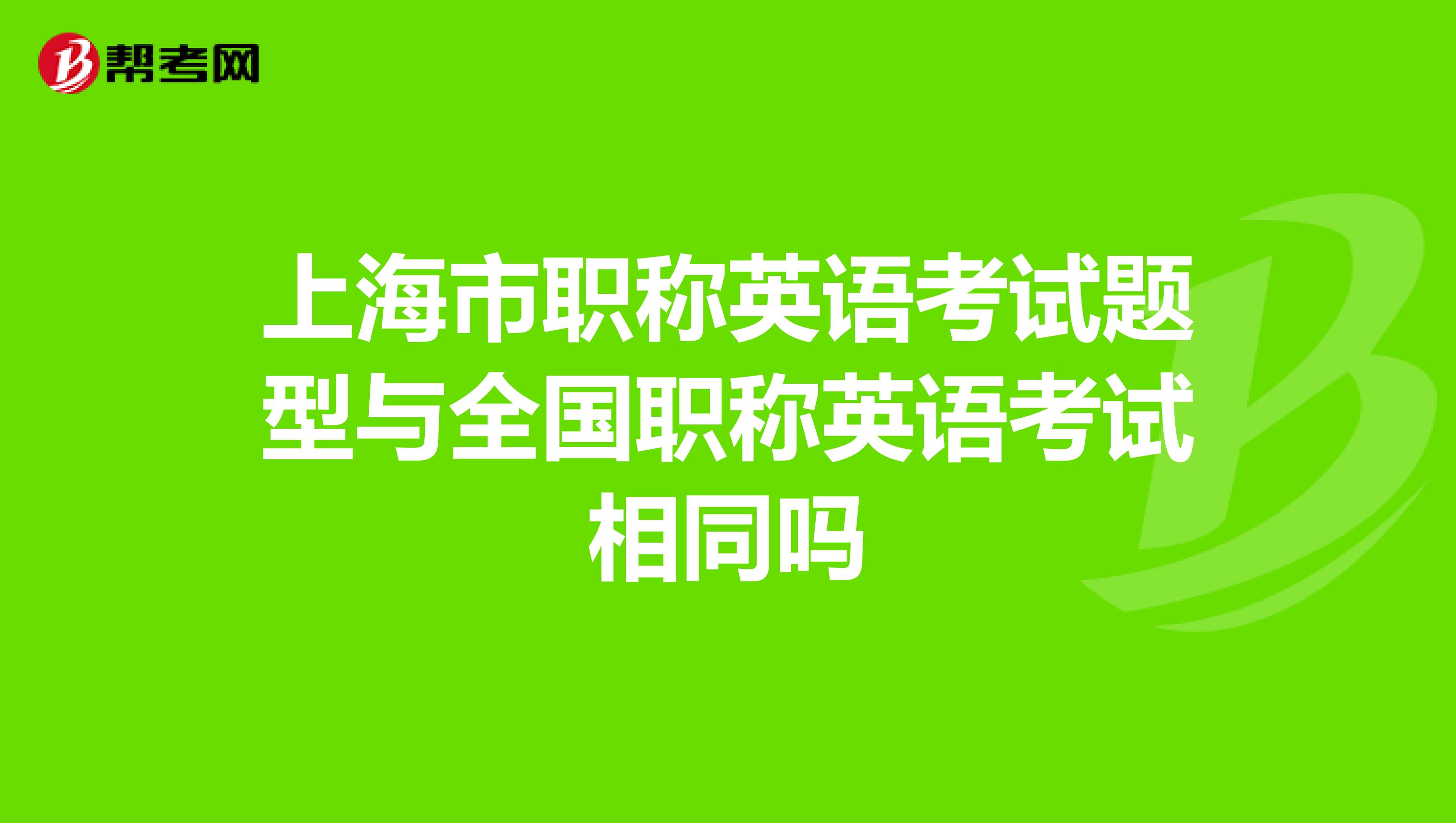 上海市职称英语考试题型与全国职称英语考试相同吗