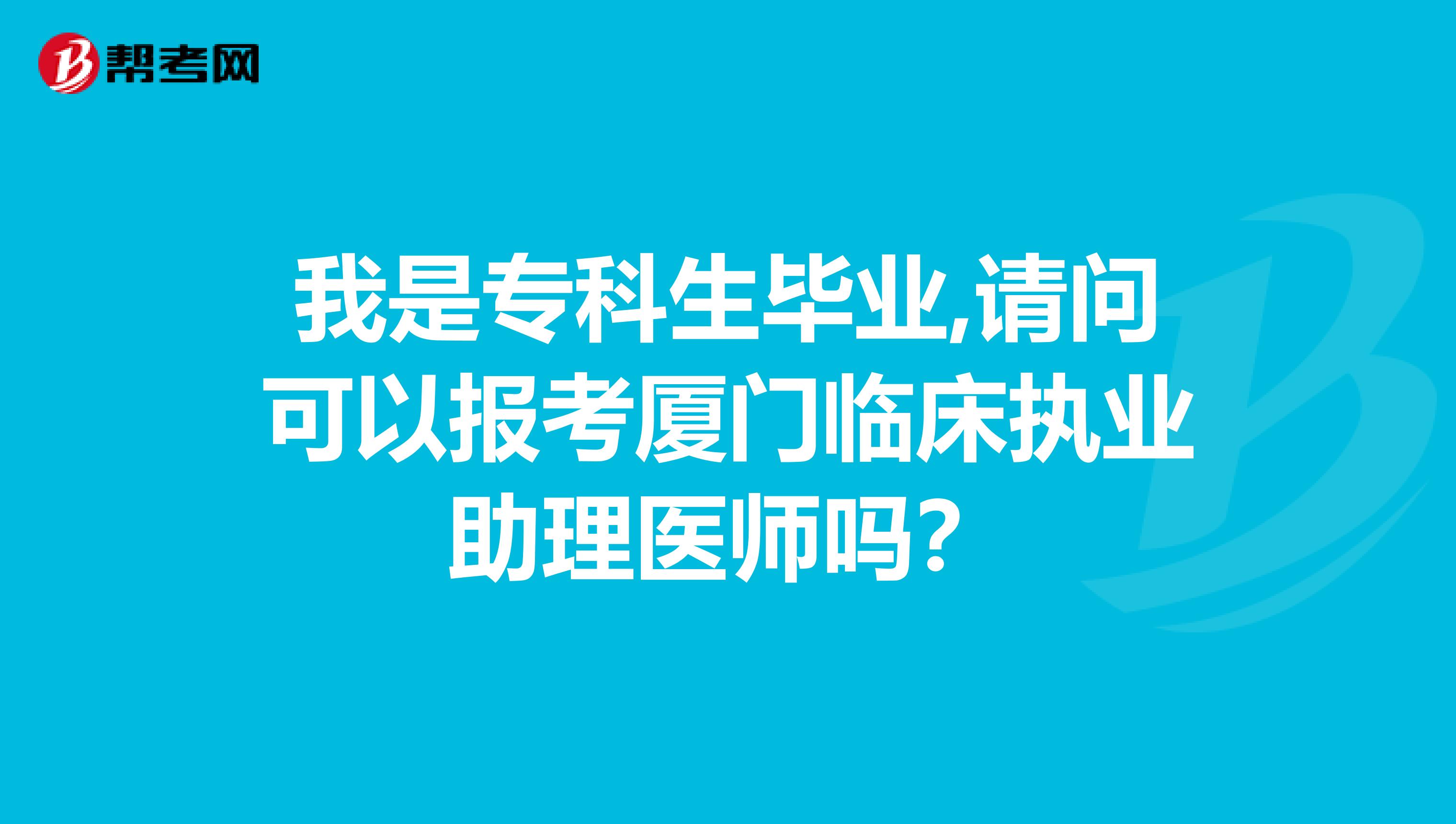 我是专科生毕业,请问可以报考厦门临床执业助理医师吗？