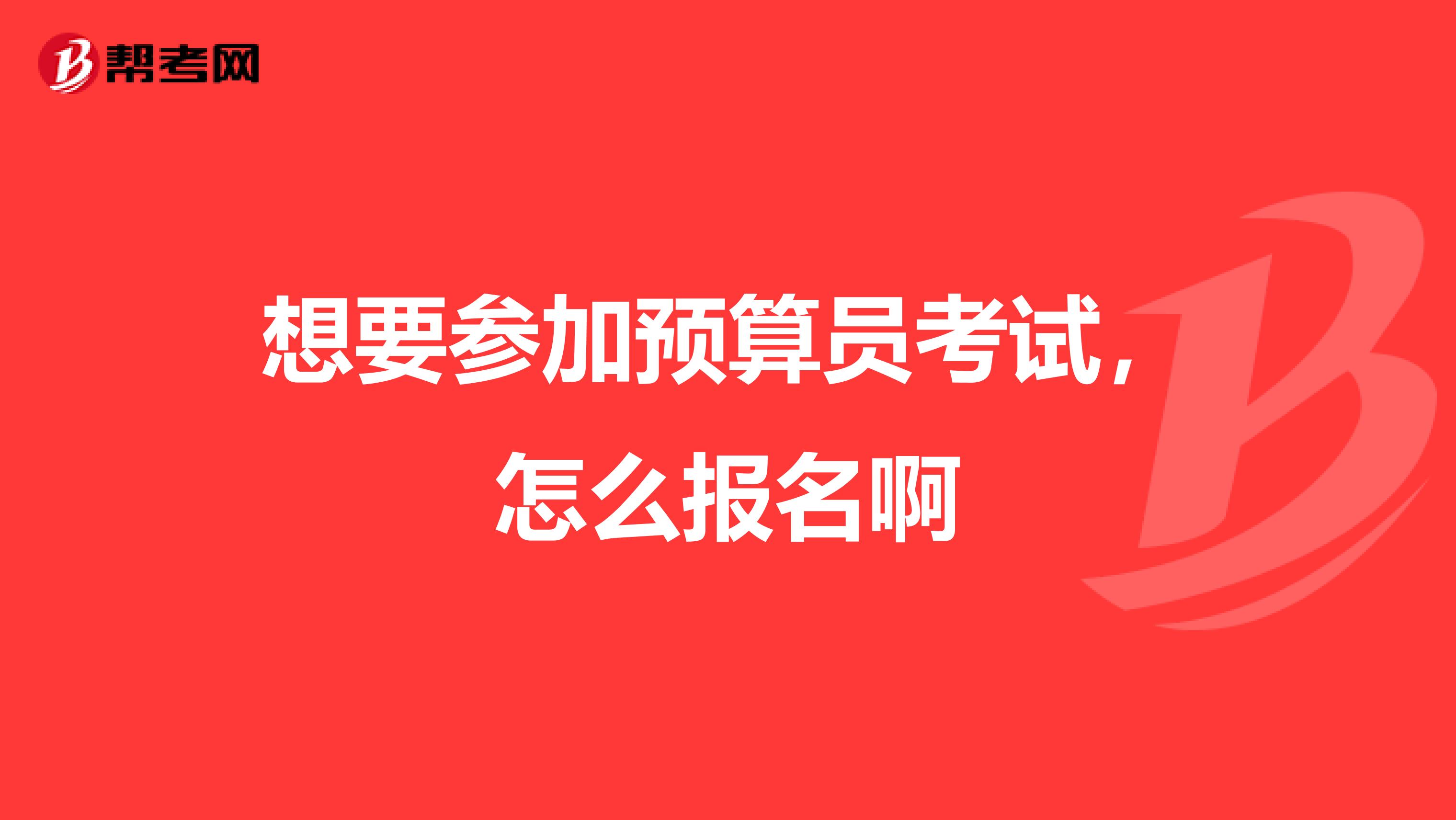 想要參加預算員考試，怎么報名啊
