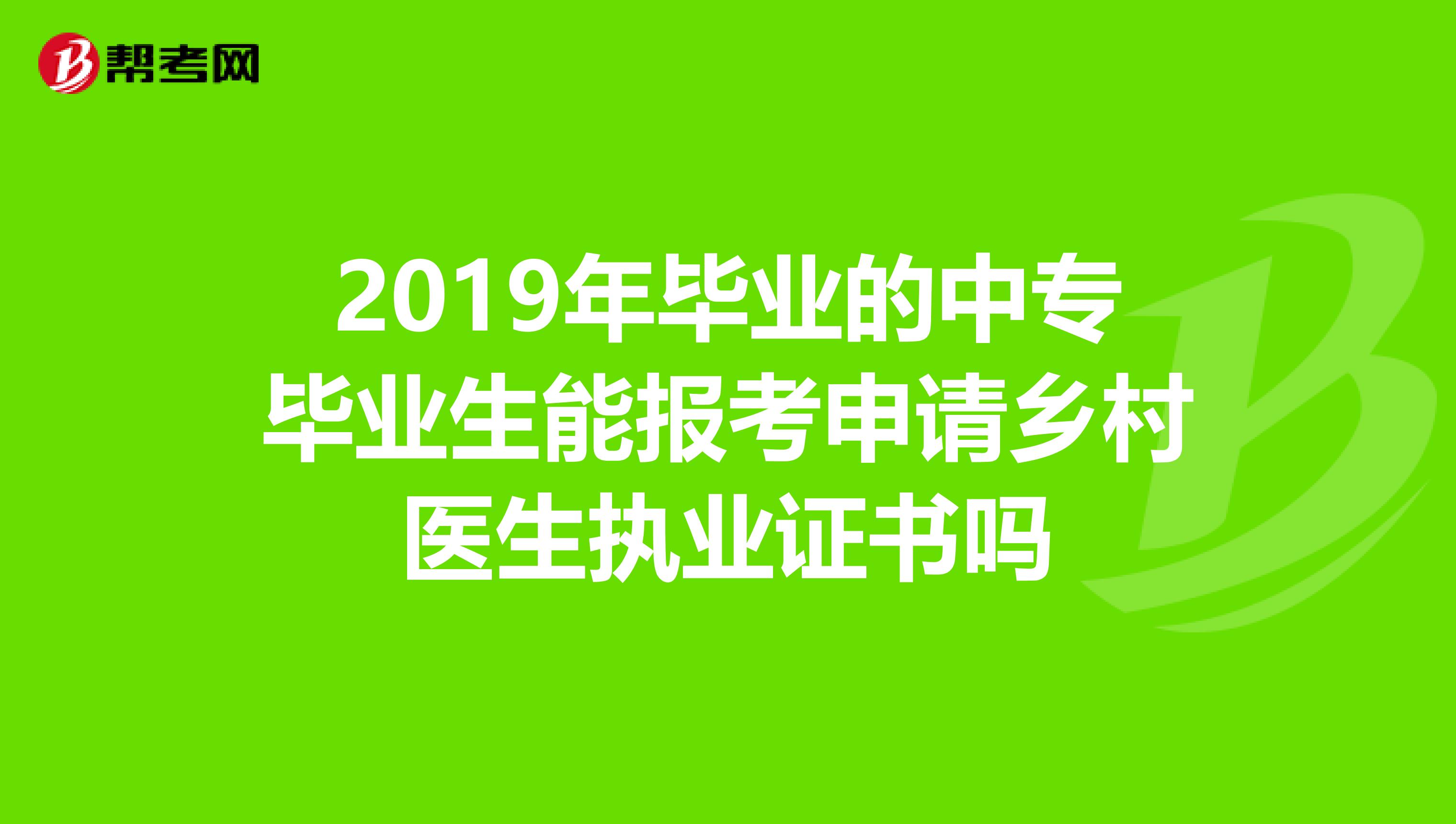 2019年毕业的中专毕业生能报考申请乡村医生执业证书吗