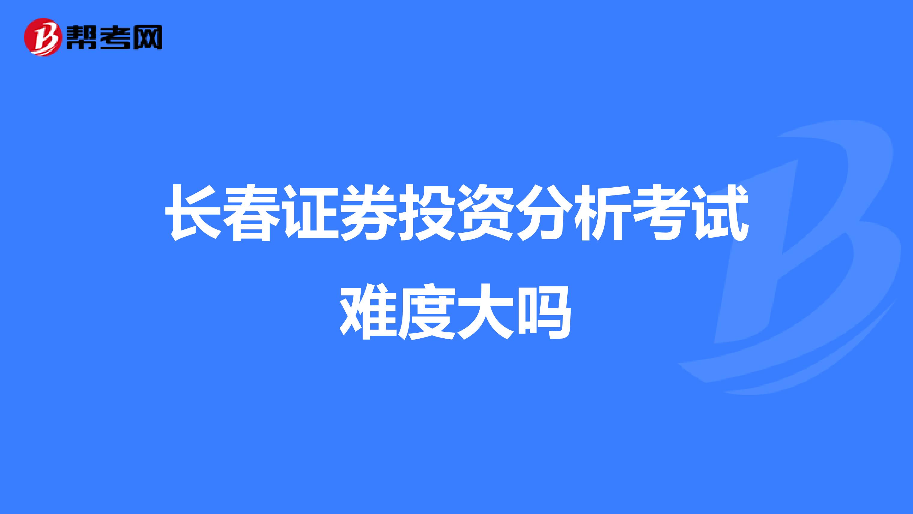 长春证券投资分析考试难度大吗