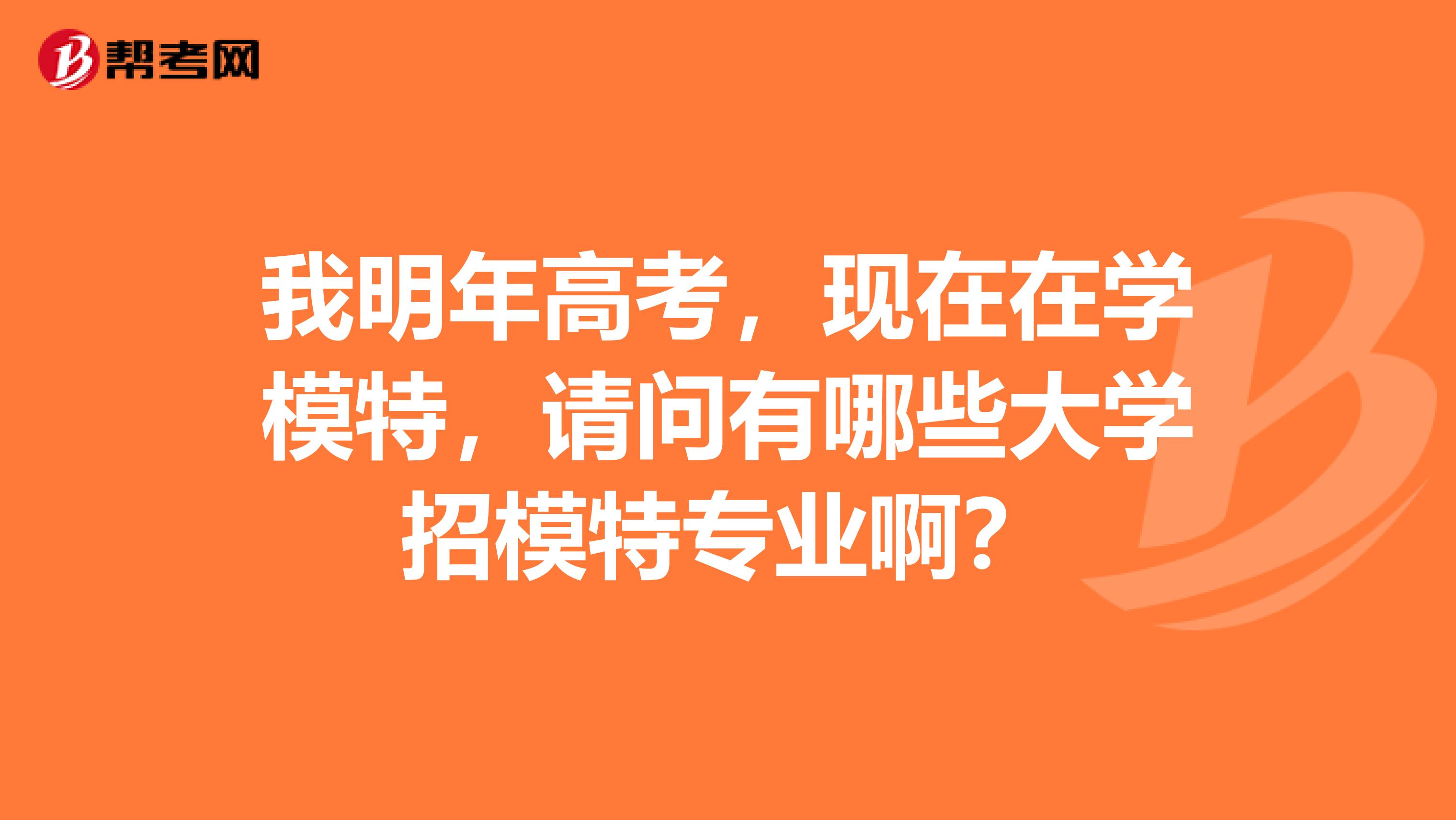 我明年高考,现在在学模特,请问有哪些大学招模特专业啊?