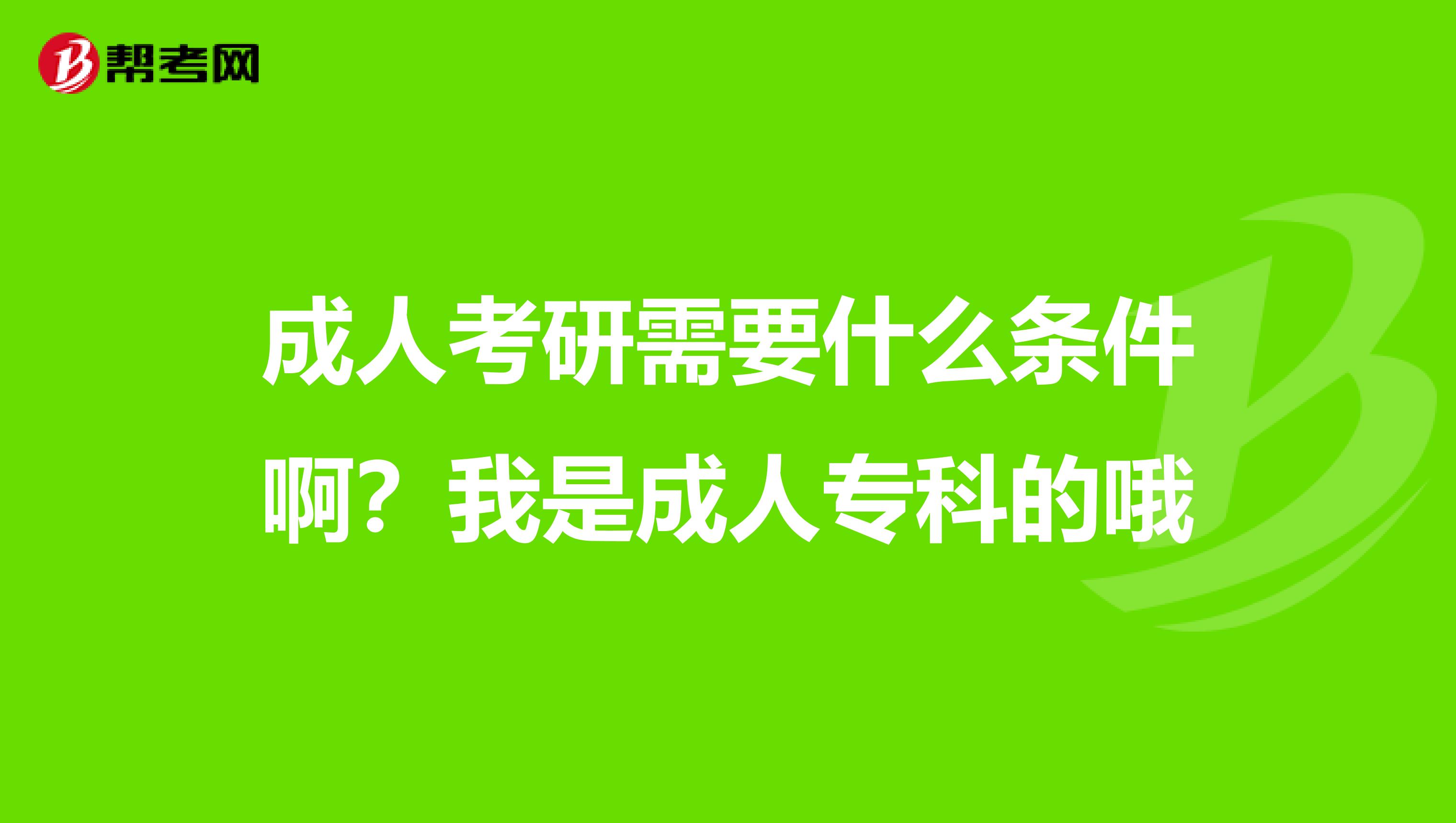 成人考研需要什么条件啊?我是成人专科的哦