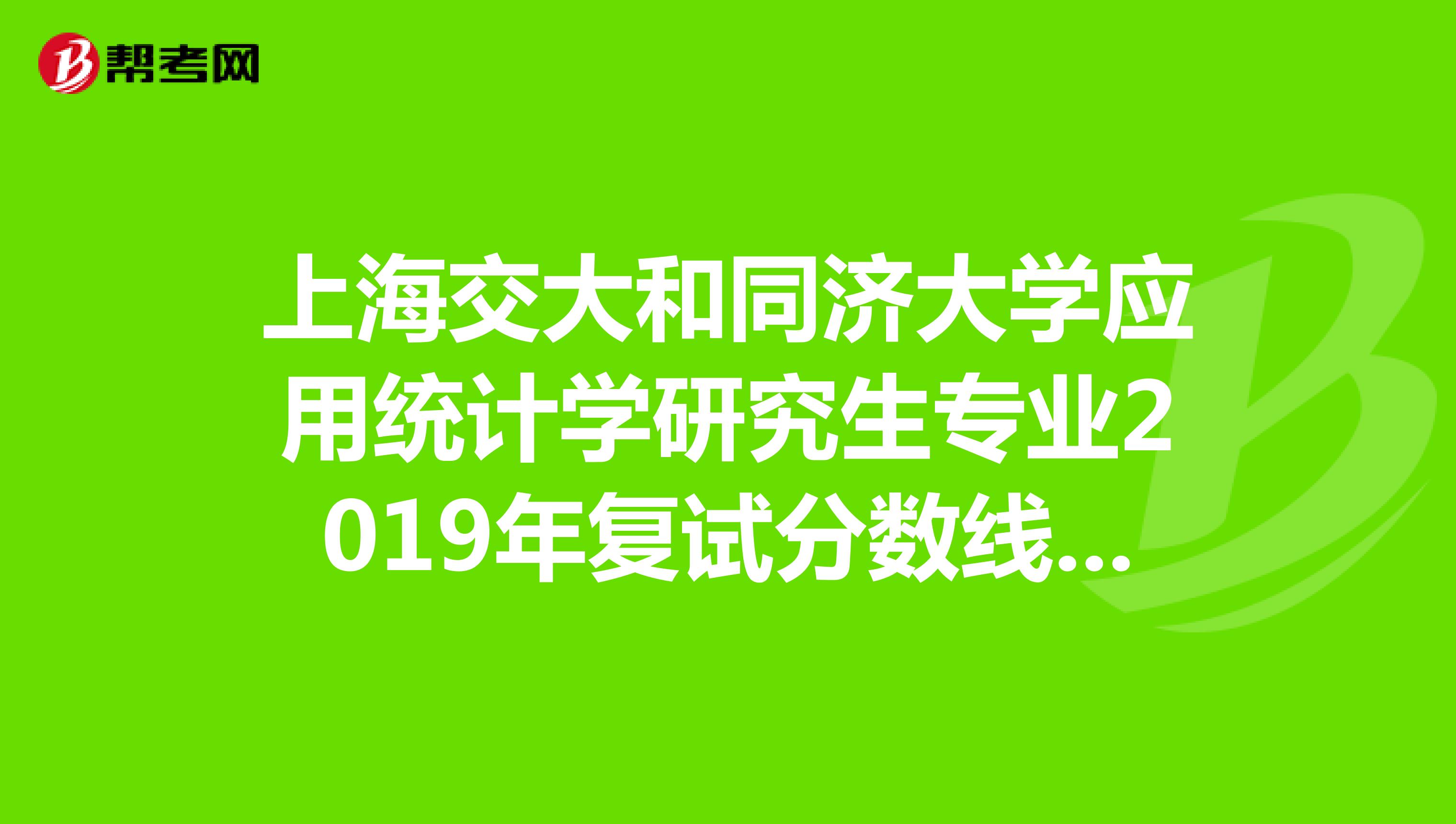 上海交大和同济大学应用统计学研究生专业2019年复试分数线分别是多少。