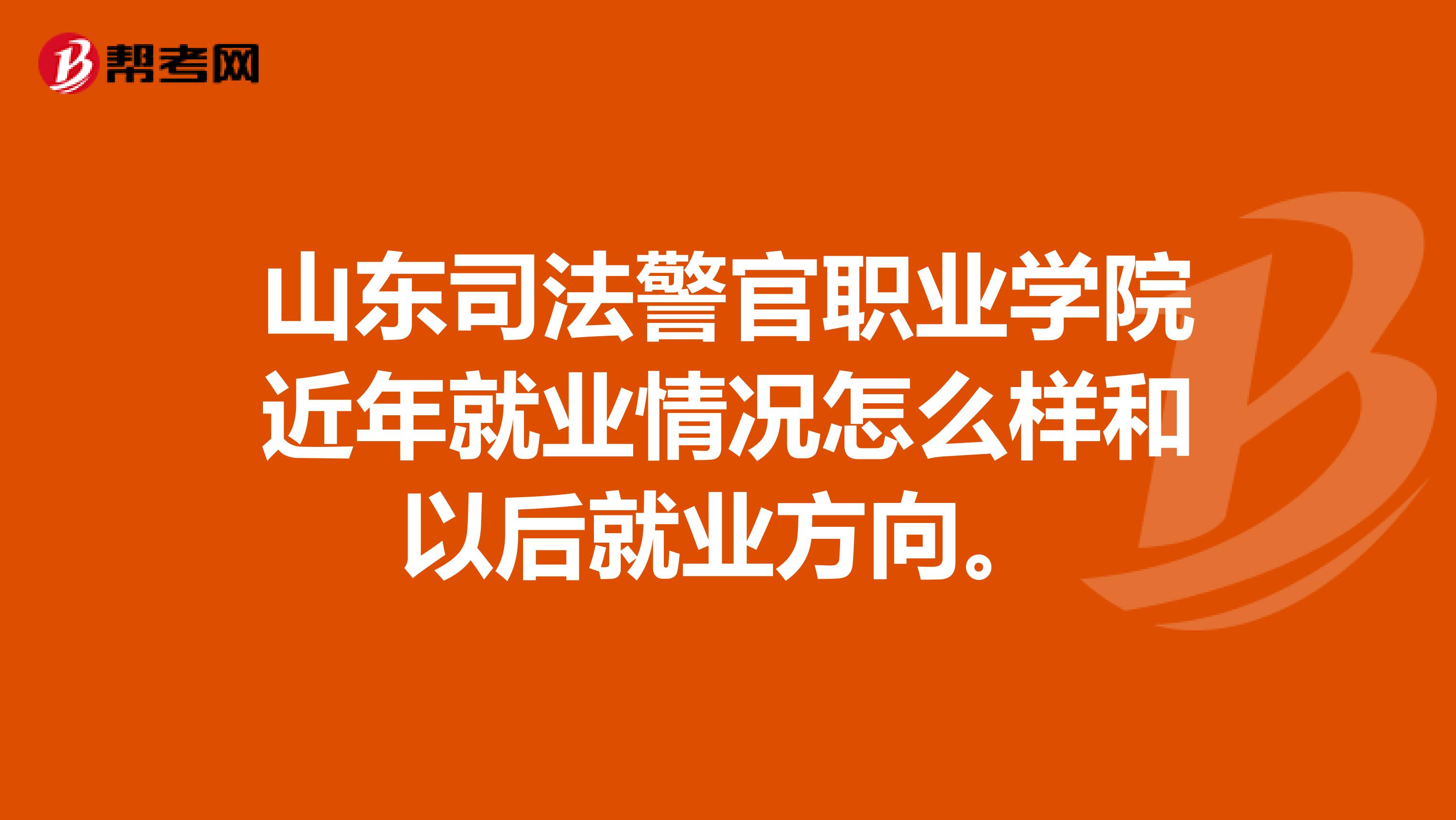 山东司法警官职业学院近年就业情况怎么样和以后就业方向。