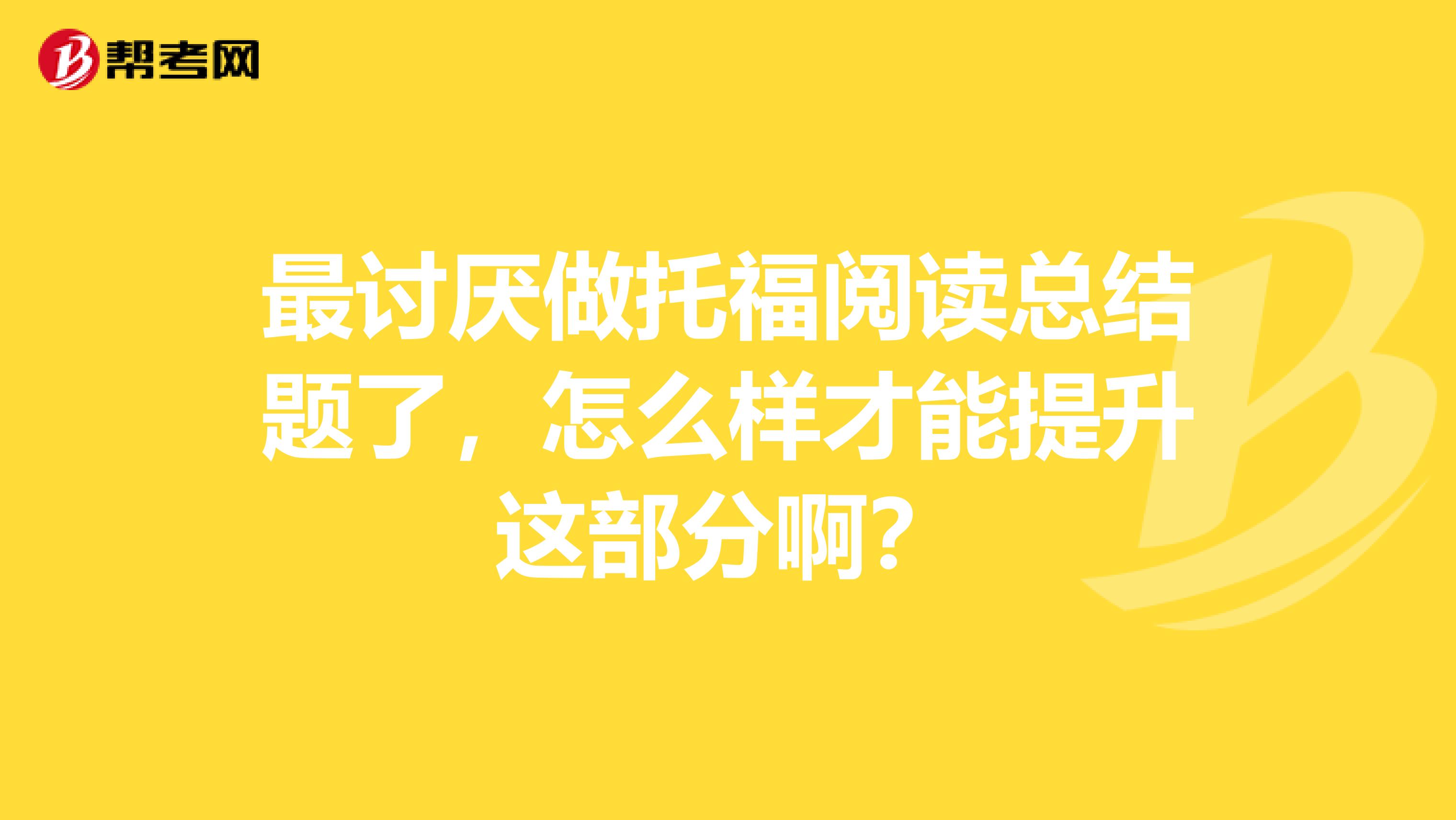 最讨厌做托福阅读总结题了,怎么样才能提升这部分啊?
