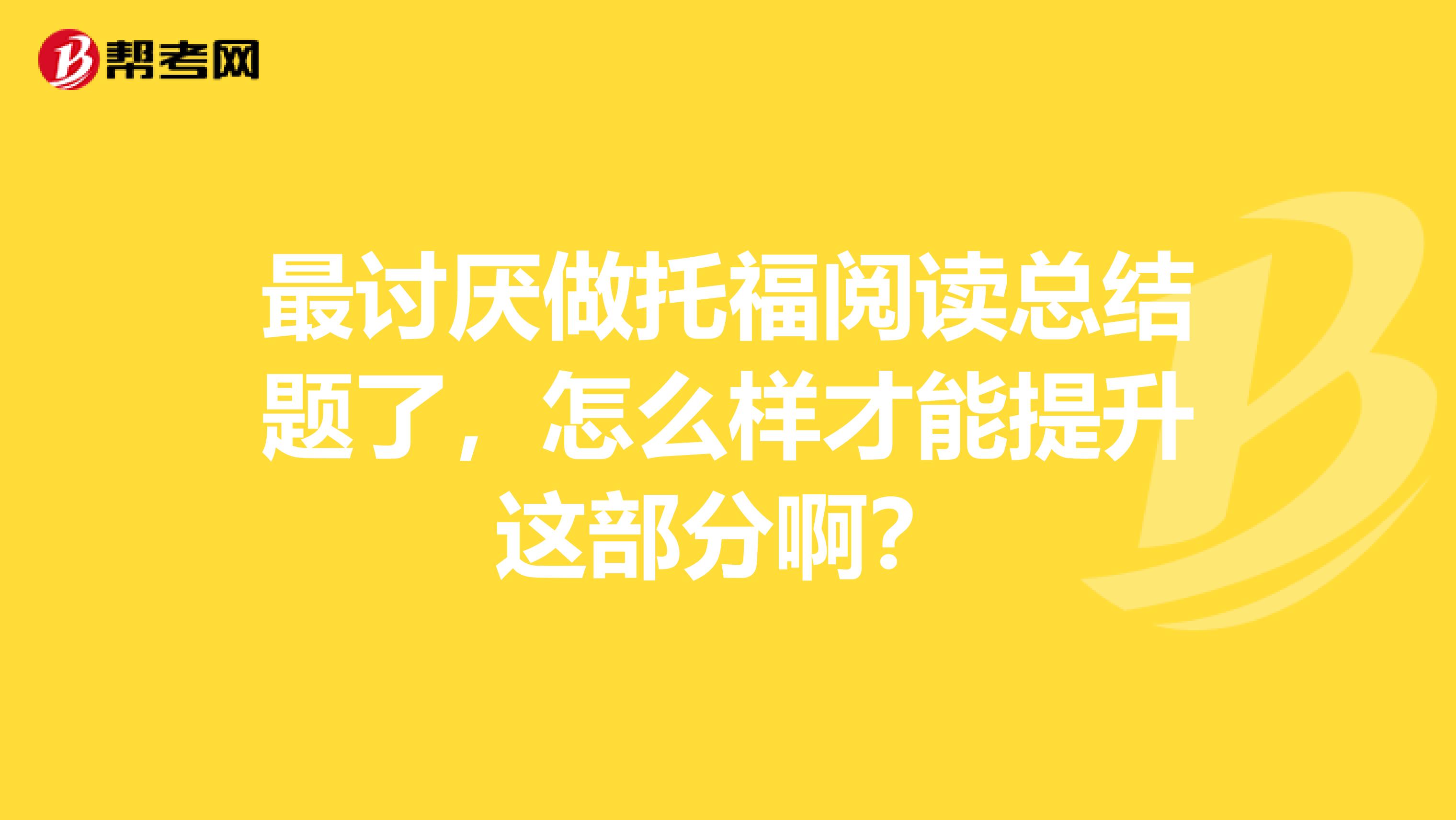 最讨厌做托福阅读总结题了，怎么样才能提升这部分啊？