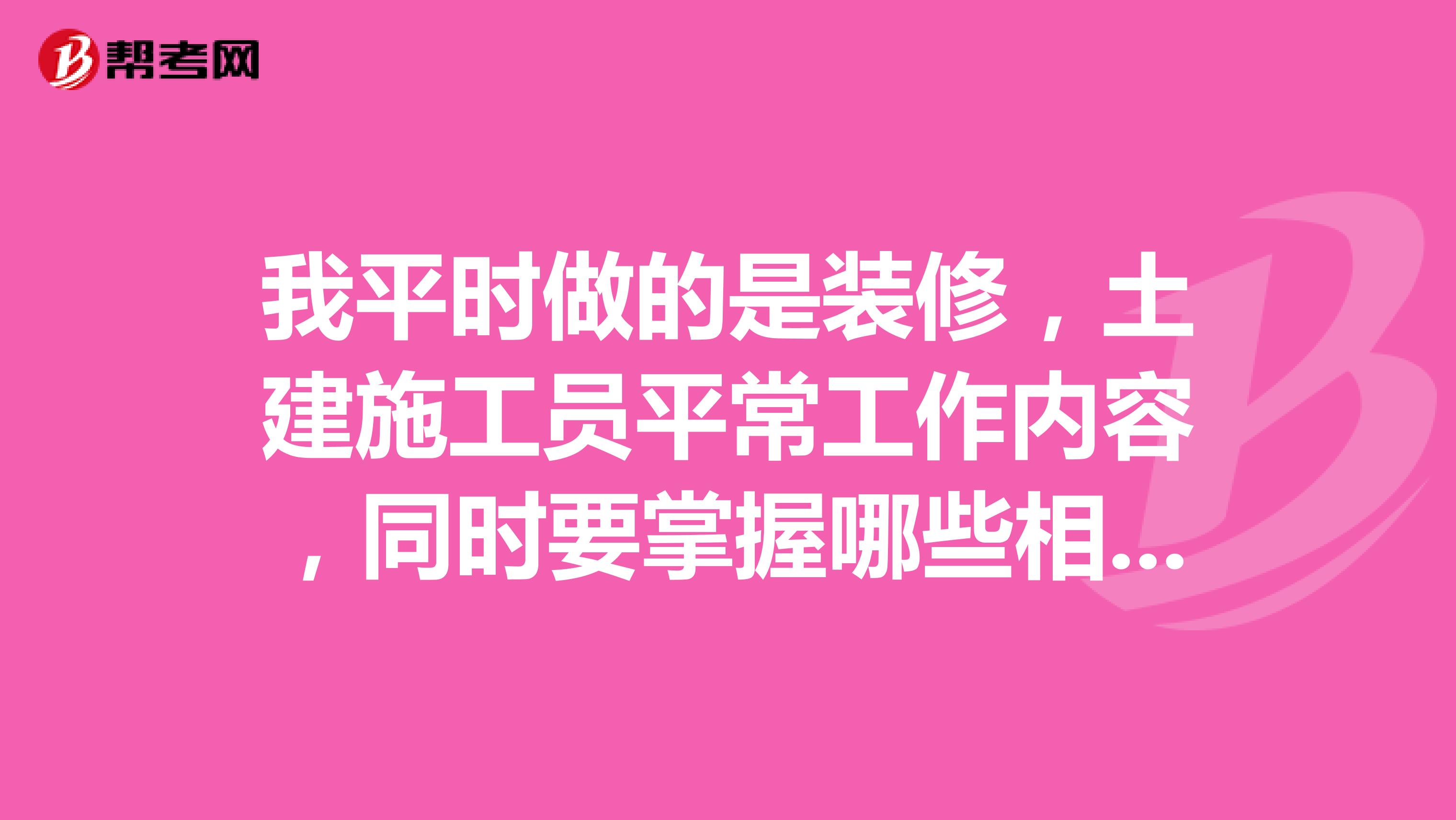 我平时做的是装修，土建施工员平常工作内容，同时要掌握哪些相关知识
