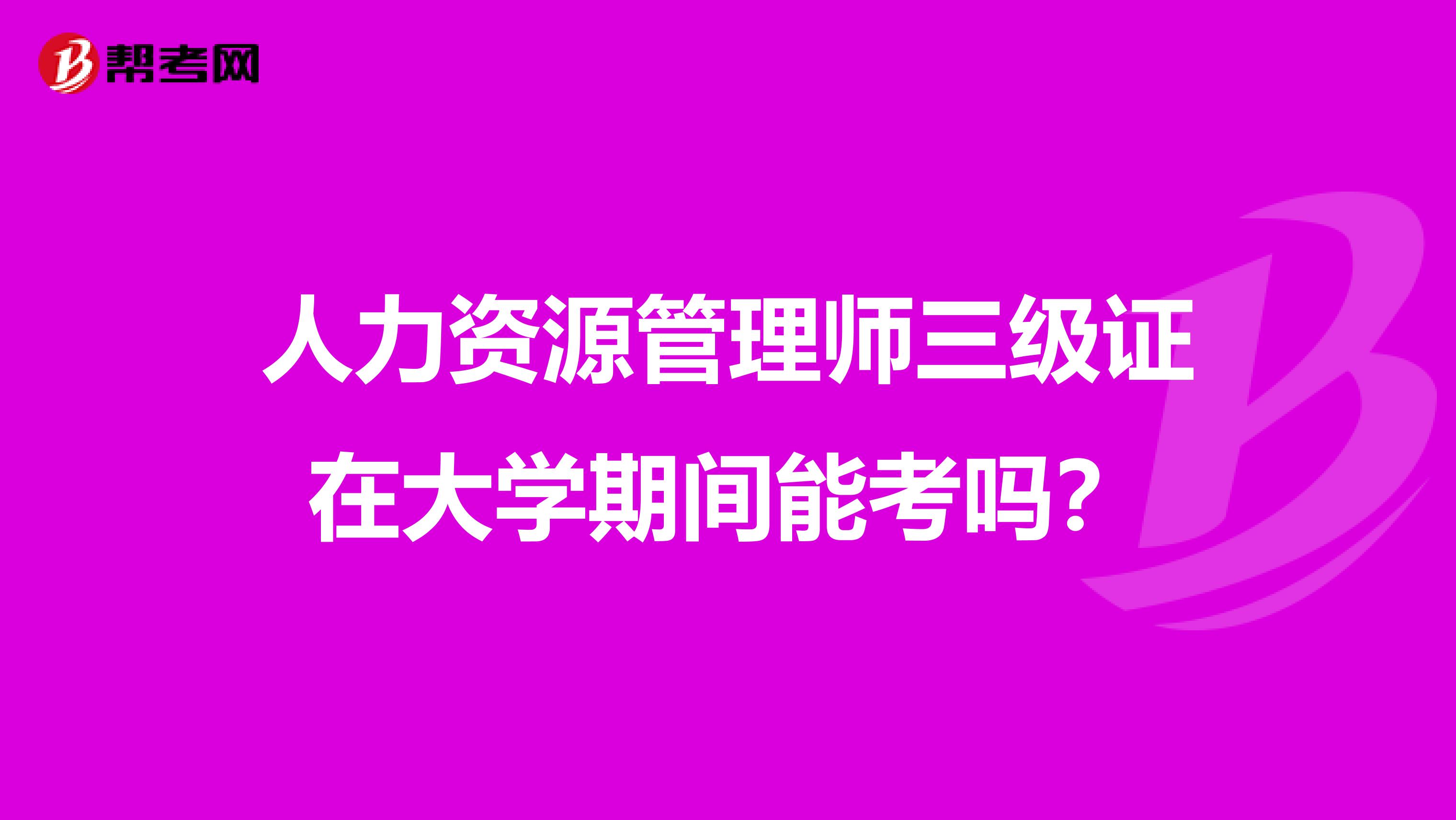 人力资源管理师三级证在大学期间能考吗？