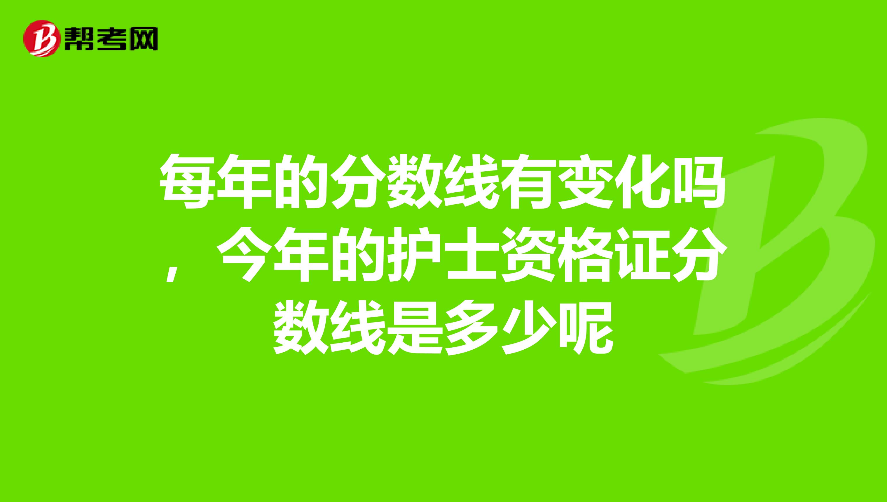 每年的分数线有变化吗，今年的护士资格证分数线是多少呢